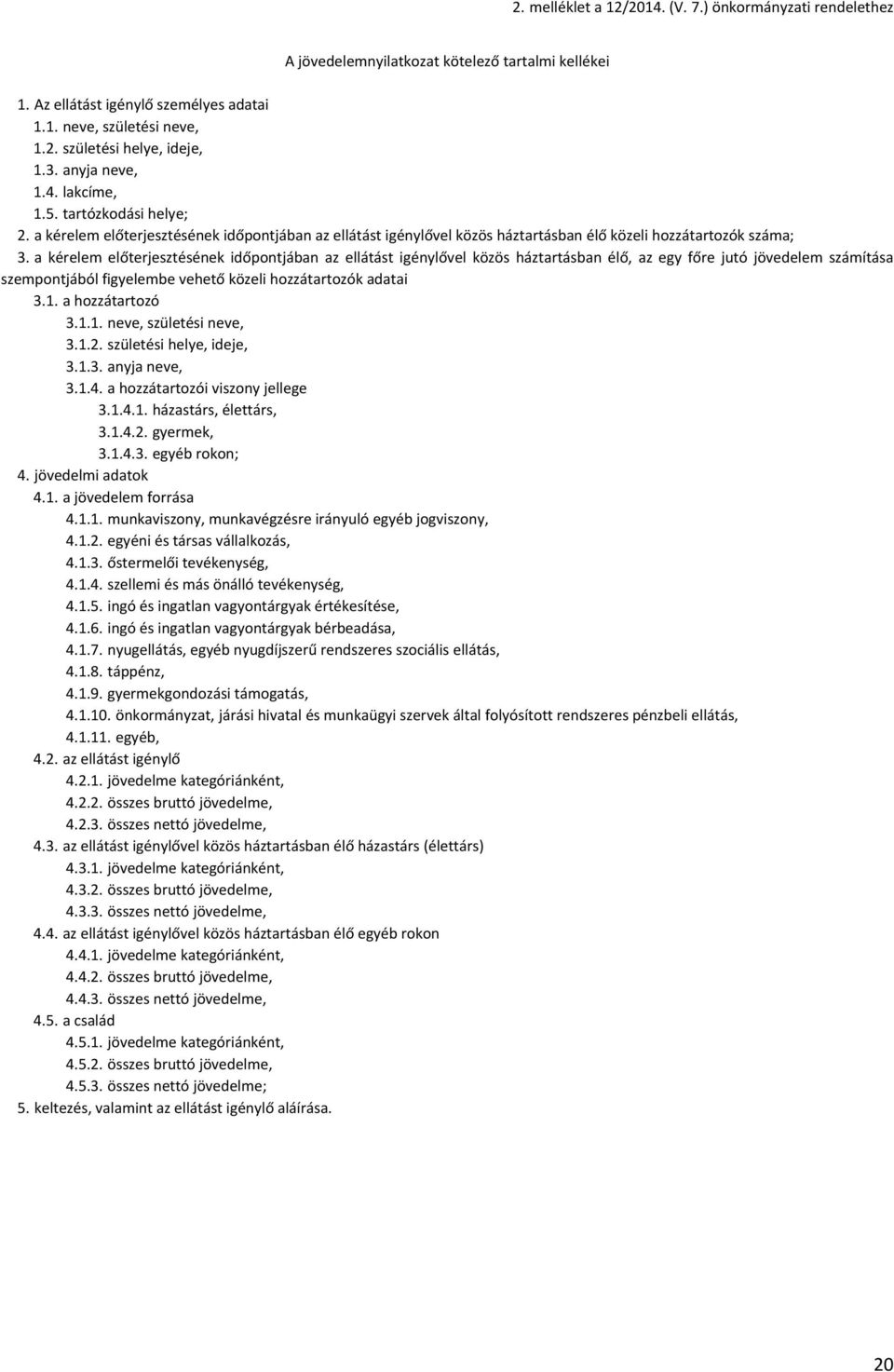 a kérelem előterjesztésének időpontjában az ellátást igénylővel közös háztartásban élő, az egy főre jutó jövedelem számítása szempontjából figyelembe vehető közeli hozzátartozók adatai 3.1.