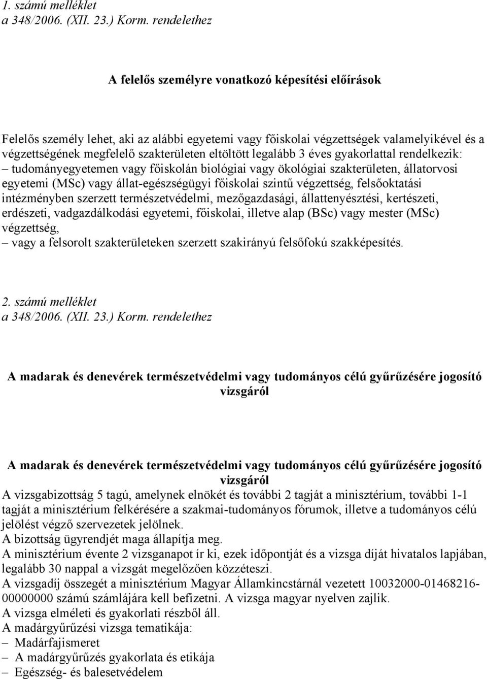 eltöltött legalább 3 éves gyakorlattal rendelkezik: tudományegyetemen vagy főiskolán biológiai vagy ökológiai szakterületen, állatorvosi egyetemi (MSc) vagy állat-egészségügyi főiskolai szintű