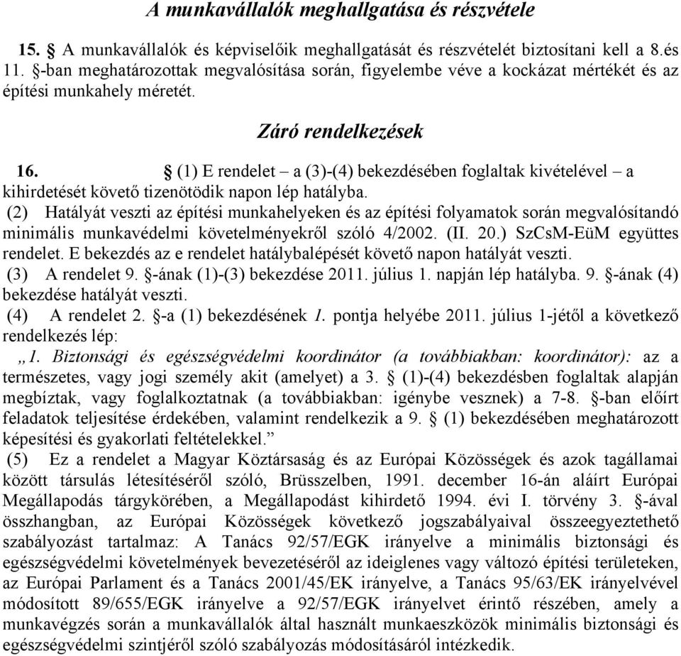 (1) E rendelet a (3)-(4) bekezdésében foglaltak kivételével a kihirdetését követő tizenötödik napon lép hatályba.