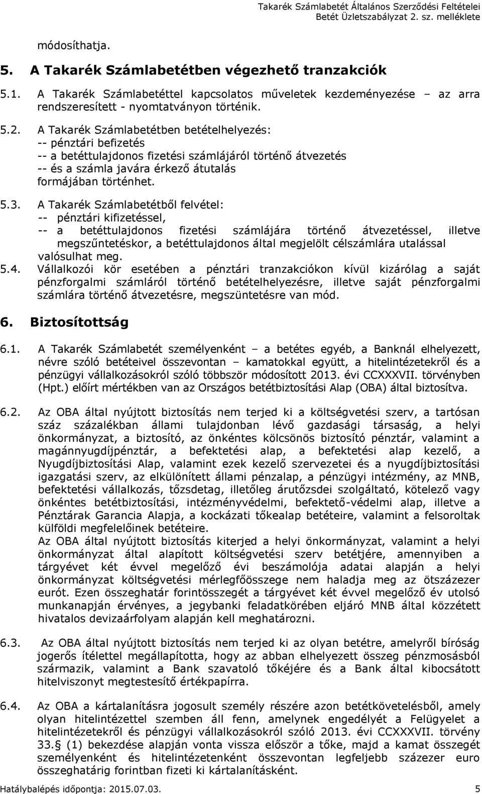 A Takarék Számlabetétből felvétel: -- pénztári kifizetéssel, -- a betéttulajdonos fizetési számlájára történő átvezetéssel, illetve megszűntetéskor, a betéttulajdonos által megjelölt célszámlára