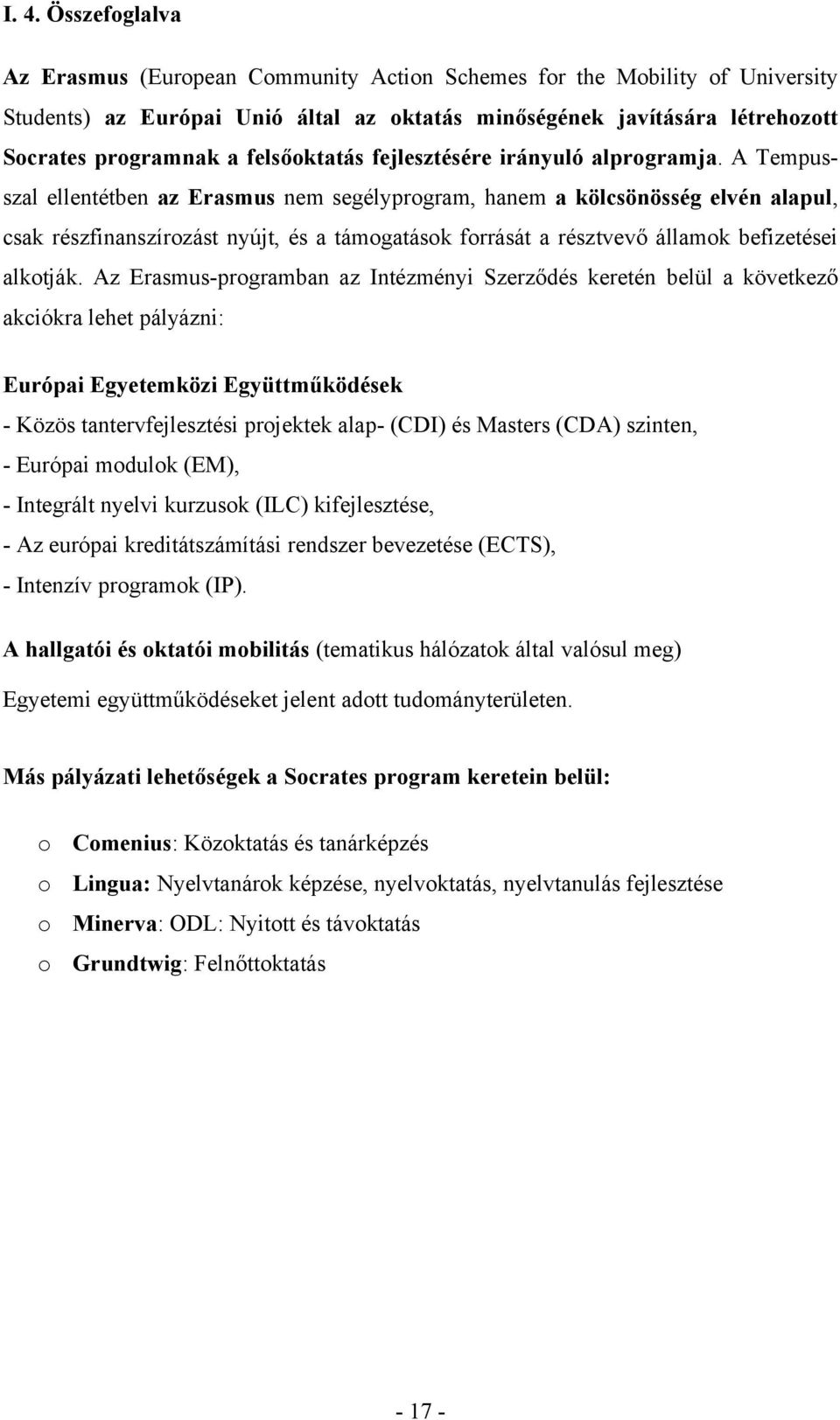 A Tempusszal ellentétben az Erasmus nem segélyprogram, hanem a kölcsönösség elvén alapul, csak részfinanszírozást nyújt, és a támogatások forrását a résztvevő államok befizetései alkotják.