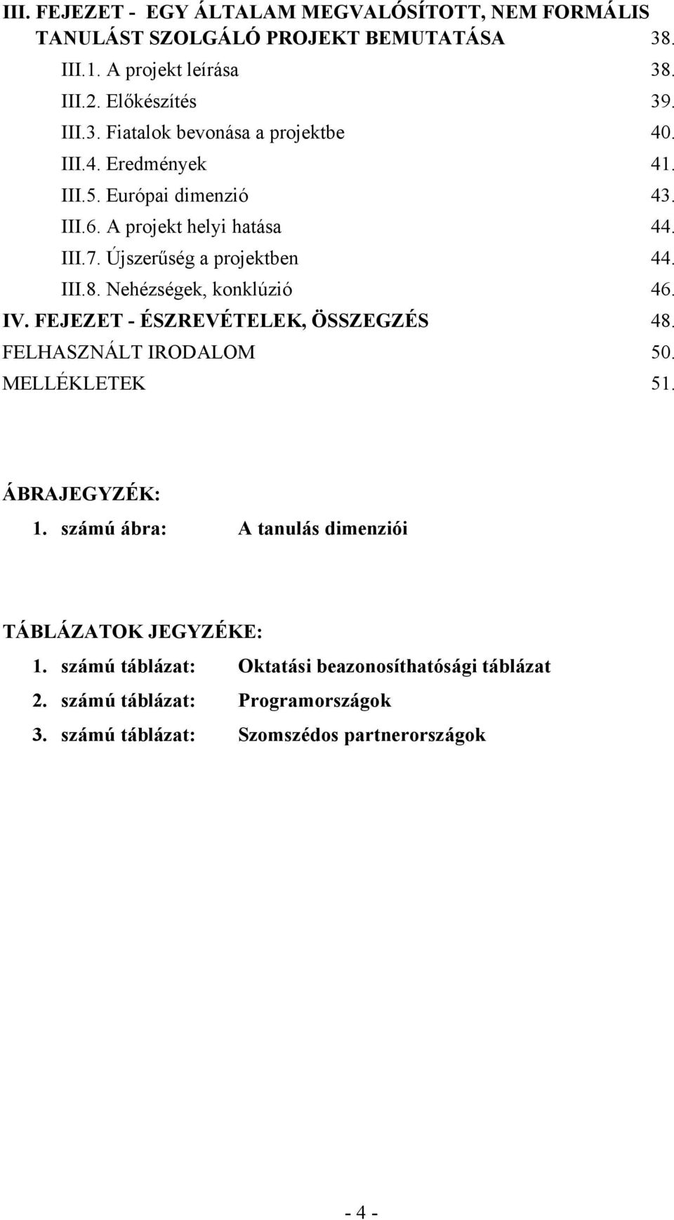 FEJEZET - ÉSZREVÉTELEK, ÖSSZEGZÉS 48. FELHASZNÁLT IRODALOM 50. MELLÉKLETEK 51. ÁBRAJEGYZÉK: 1. számú ábra: A tanulás dimenziói TÁBLÁZATOK JEGYZÉKE: 1.