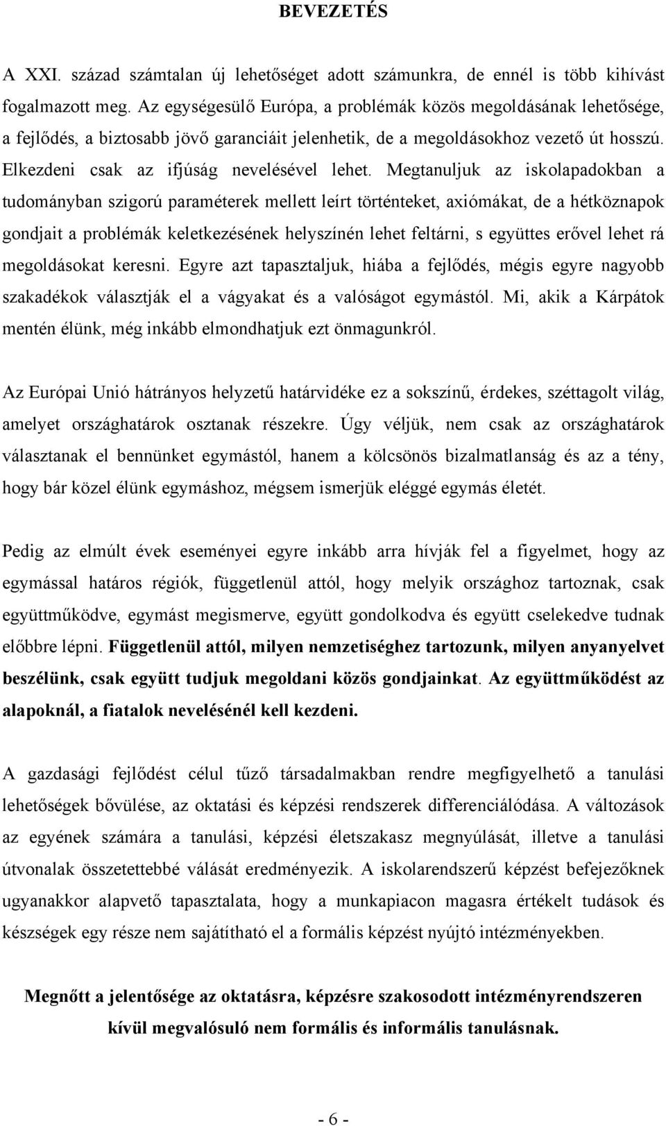 Megtanuljuk az iskolapadokban a tudományban szigorú paraméterek mellett leírt történteket, axiómákat, de a hétköznapok gondjait a problémák keletkezésének helyszínén lehet feltárni, s együttes erővel