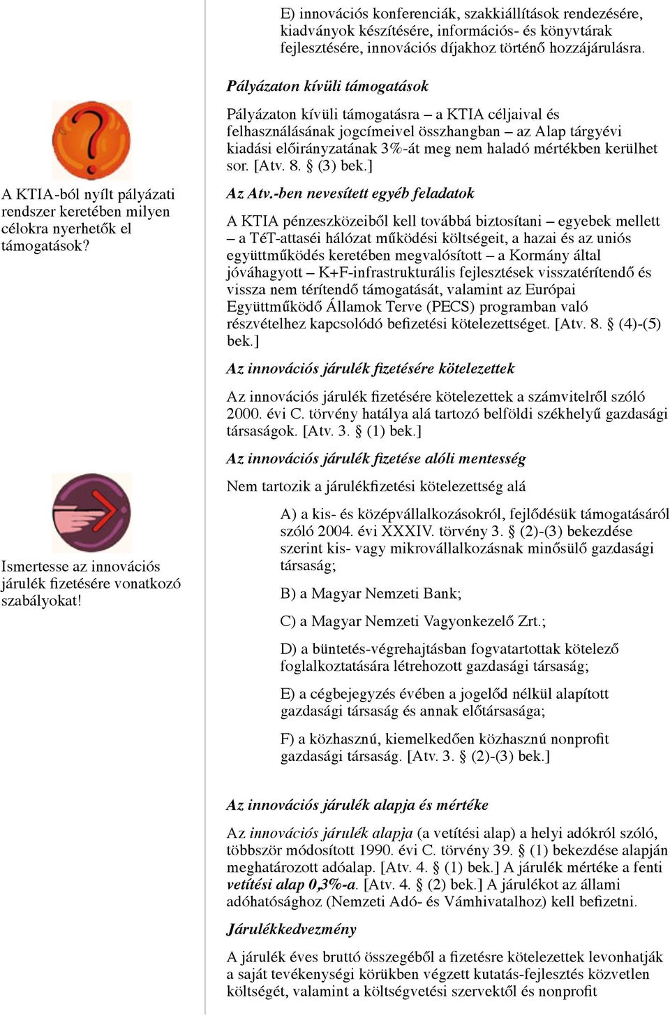 Pályázaton kívüli támogatások Pályázaton kívüli támogatásra a KTIA céljaival és felhasználásának jogcímeivel összhangban az Alap tárgyévi kiadási előirányzatának 3%-át meg nem haladó mértékben