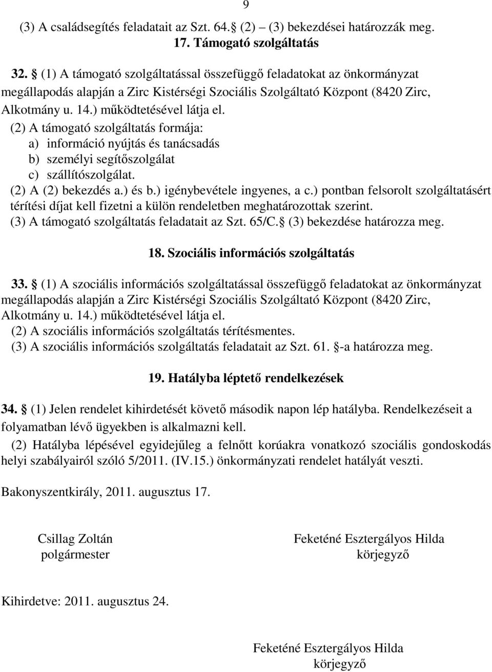 (2) A támogató szolgáltatás formája: a) információ nyújtás és tanácsadás b) személyi segítőszolgálat c) szállítószolgálat. (2) A (2) bekezdés a.) és b.) igénybevétele ingyenes, a c.