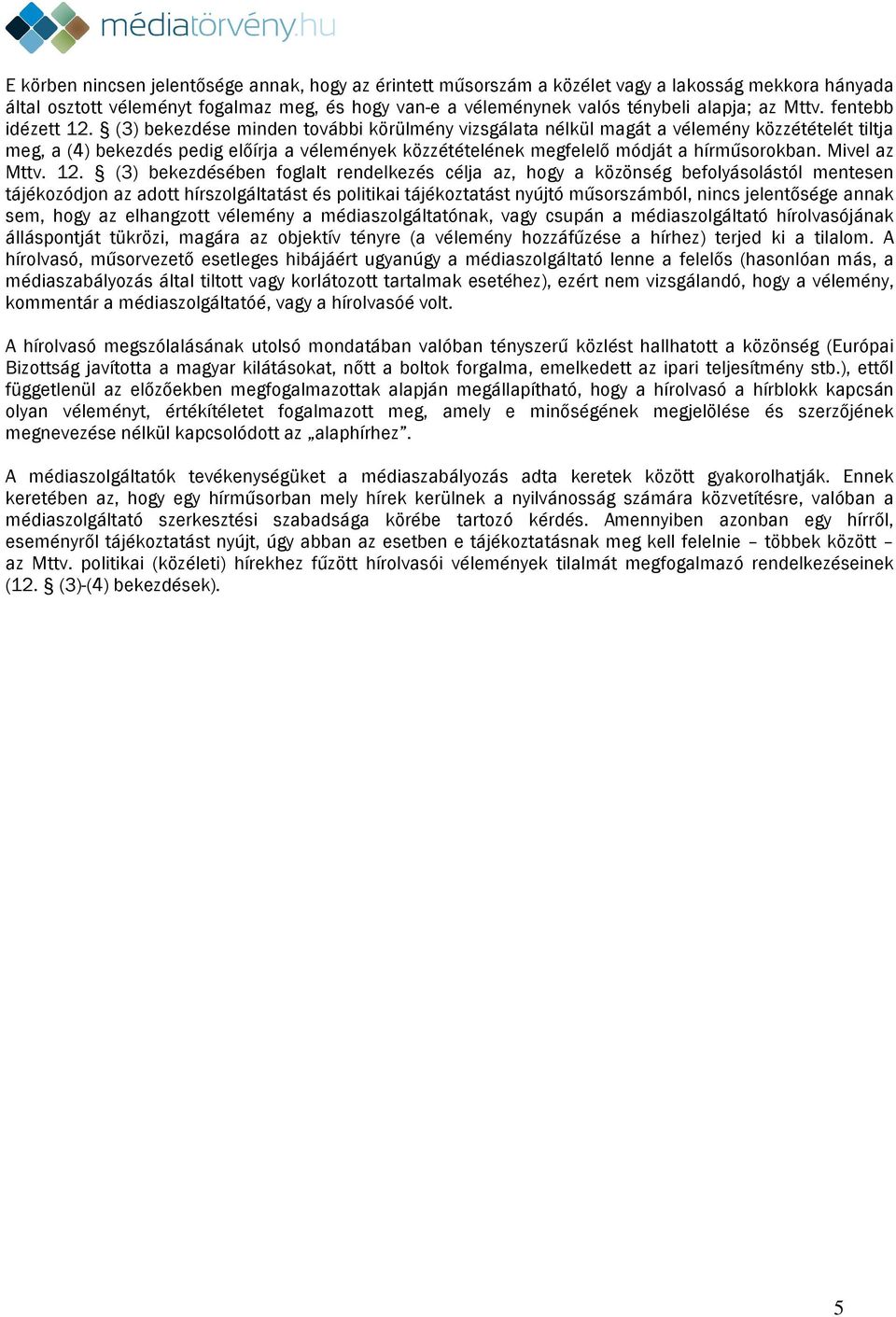 (3) bekezdése minden további körülmény vizsgálata nélkül magát a vélemény közzétételét tiltja meg, a (4) bekezdés pedig előírja a vélemények közzétételének megfelelő módját a hírműsorokban.