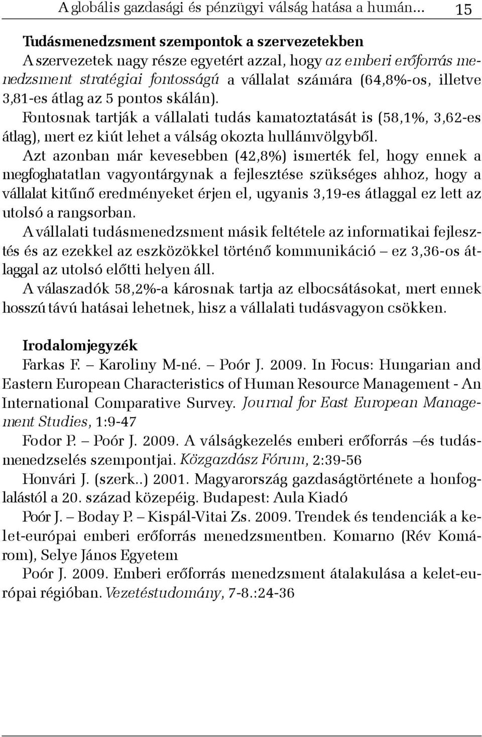 átlag az 5 pontos skálán). Fontosnak tartják a vállalati tudás kamatoztatását is (58,1%, 3,62-es átlag), mert ez kiút lehet a válság okozta hullámvölgybõl.