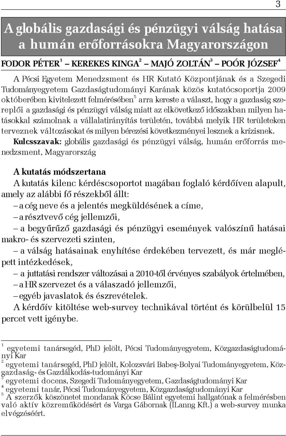 miatt az elkövetkezõ idõszakban milyen hatásokkal számolnak a vállalatirányítás területén, továbbá melyik HR területeken terveznek változásokat és milyen bérezési következményei lesznek a krízisnek.