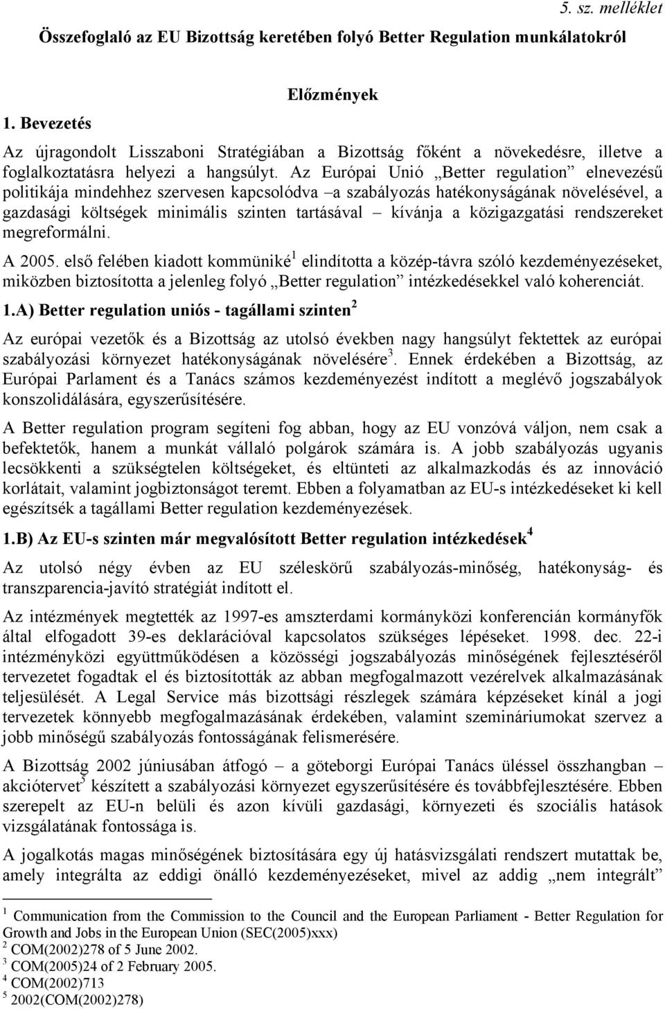 Az Európai Unió Better regulation elnevezésű politikája mindehhez szervesen kapcsolódva a szabályozás hatékonyságának növelésével, a gazdasági költségek minimális szinten tartásával kívánja a