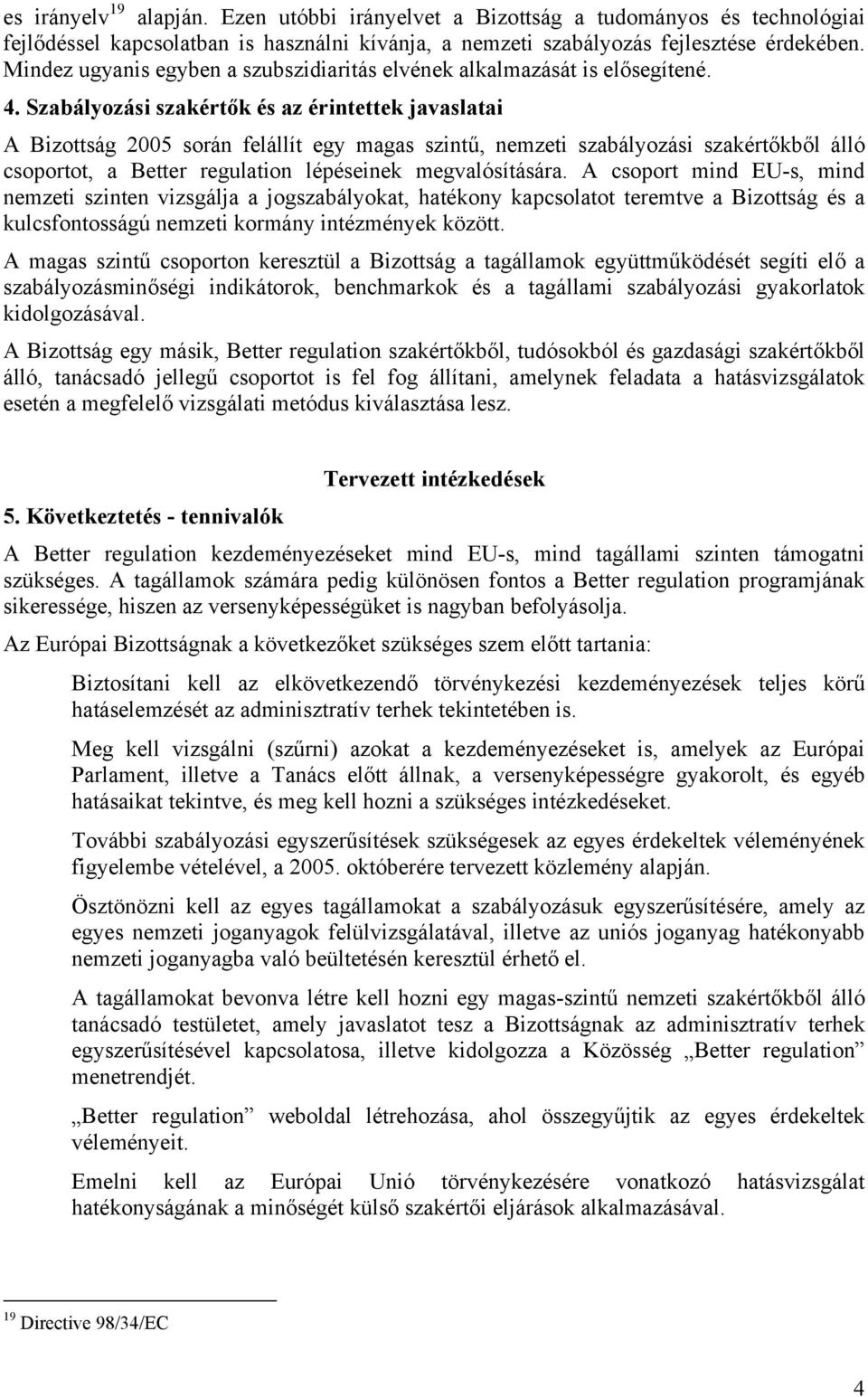 Szabályozási szakértők és az érintettek javaslatai A Bizottság 2005 során felállít egy magas szintű, nemzeti szabályozási szakértőkből álló csoportot, a Better regulation lépéseinek megvalósítására.