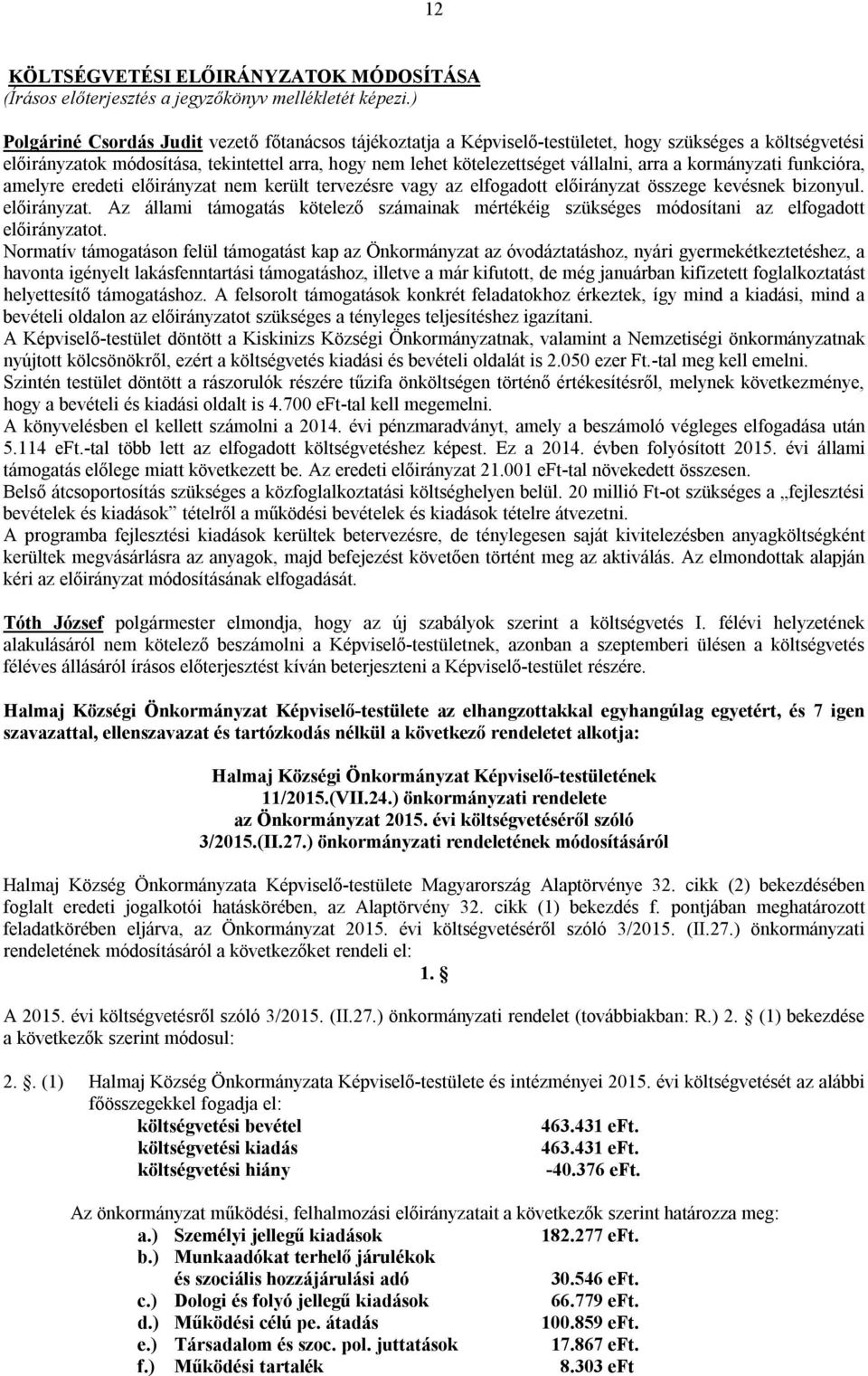 arra a kormányzati funkcióra, amelyre eredeti előirányzat nem került tervezésre vagy az elfogadott előirányzat összege kevésnek bizonyul. előirányzat. Az állami támogatás kötelező számainak mértékéig szükséges módosítani az elfogadott előirányzatot.