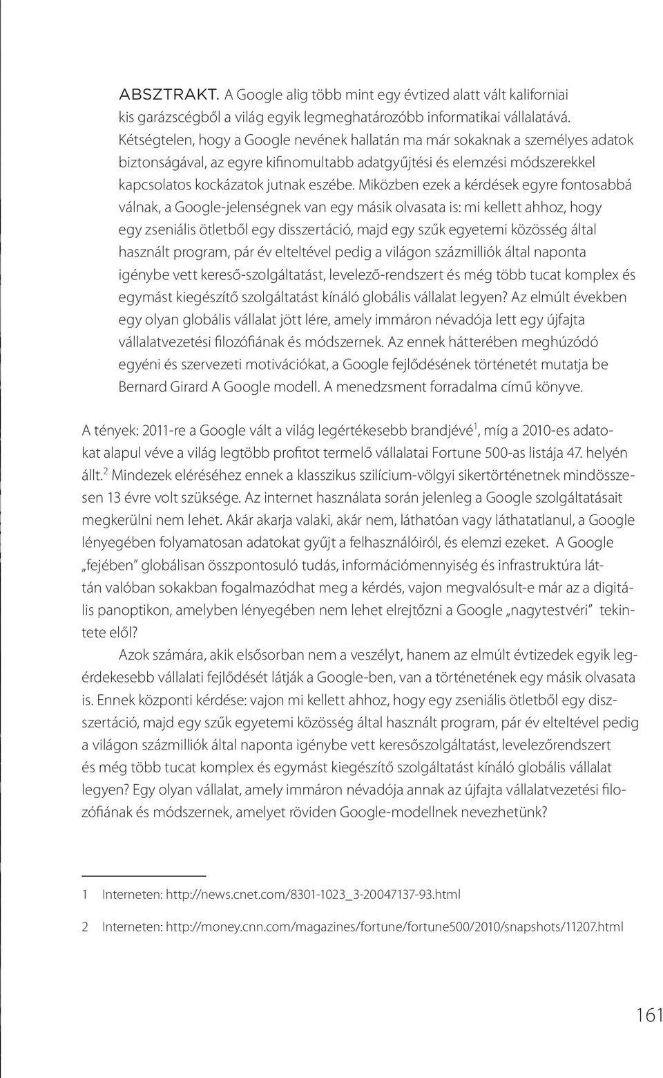 Miközben ezek a kérdések egyre fontosabbá válnak, a Google-jelenségnek van egy másik olvasata is: mi kellett ahhoz, hogy egy zseniális ötletből egy disszertáció, majd egy szűk egyetemi közösség által