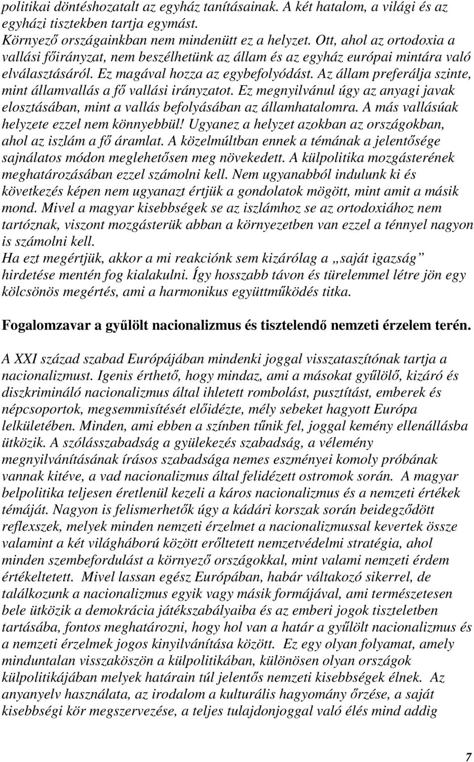 Az állam preferálja szinte, mint államvallás a fő vallási irányzatot. Ez megnyilvánul úgy az anyagi javak elosztásában, mint a vallás befolyásában az államhatalomra.