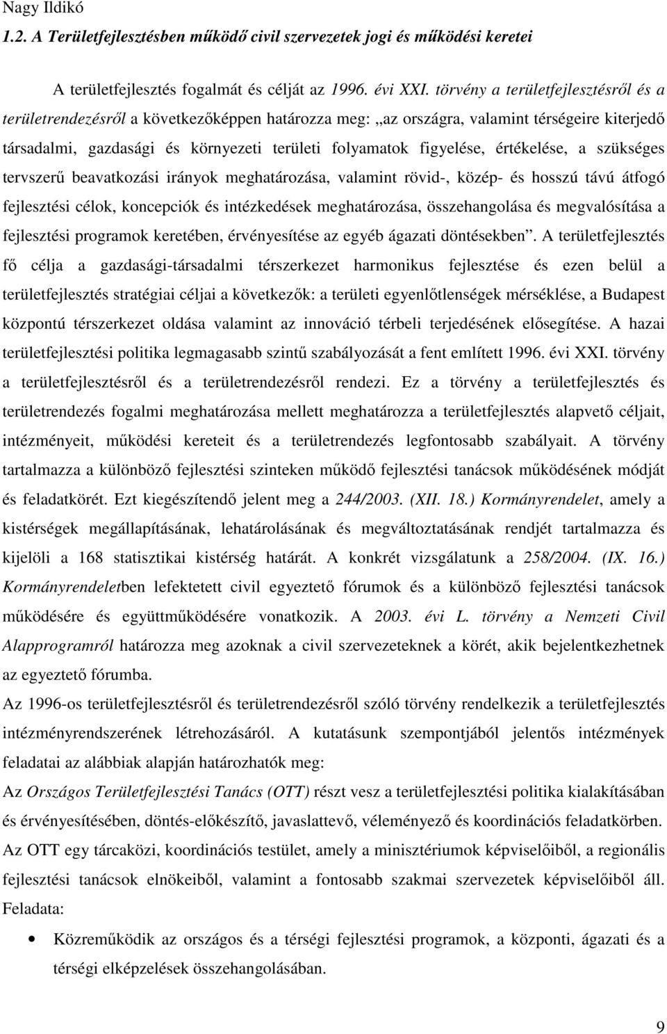 értékelése, a szükséges tervszerő beavatkozási irányok meghatározása, valamint rövid-, közép- és hosszú távú átfogó fejlesztési célok, koncepciók és intézkedések meghatározása, összehangolása és