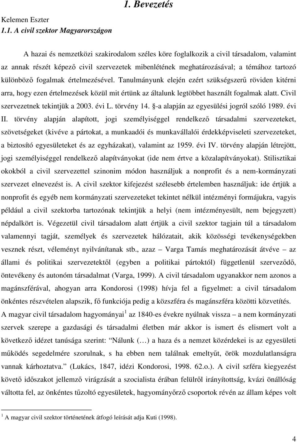 Tanulmányunk elején ezért szükségszerő röviden kitérni arra, hogy ezen értelmezések közül mit értünk az általunk legtöbbet használt fogalmak alatt. Civil szervezetnek tekintjük a 2003. évi L.