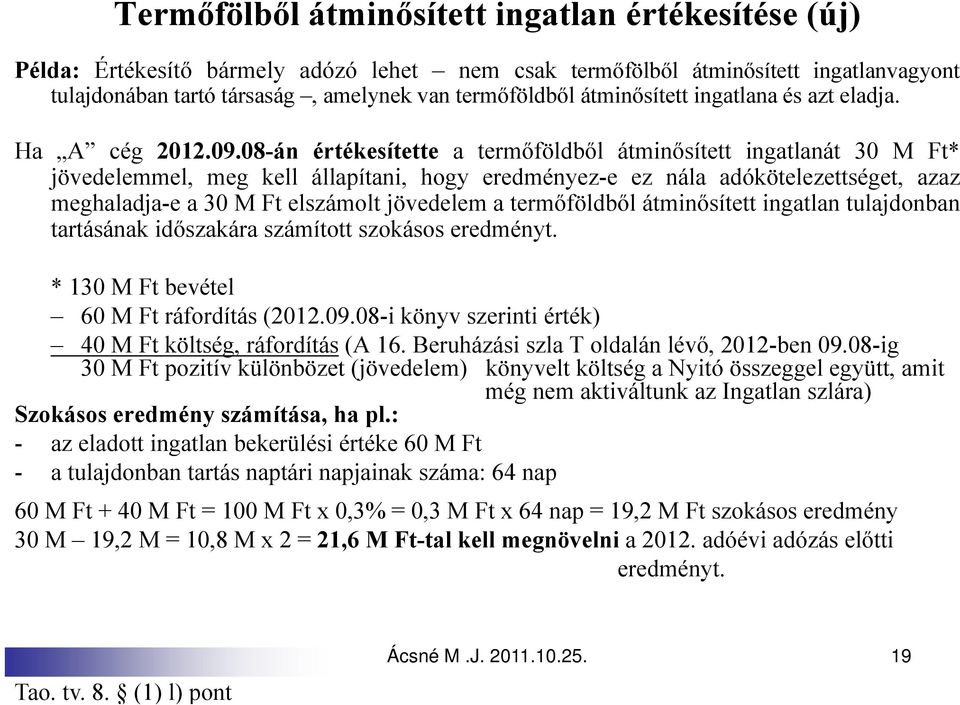 08-án értékesítette a termőföldből átminősített ingatlanát 30 M Ft* jövedelemmel, meg kell állapítani, hogy eredményez-e ez nála adókötelezettséget, azaz meghaladja-e a 30 M Ft elszámolt jövedelem a