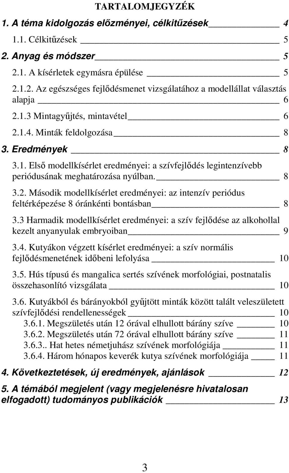 3 Harmadik modellkísérlet eredményei: a szív fejlődése az alkohollal kezelt anyanyulak embryoiban 9 3.4. Kutyákon végzett kísérlet eredményei: a szív normális fejlődésmenetének időbeni lefolyása 10 3.