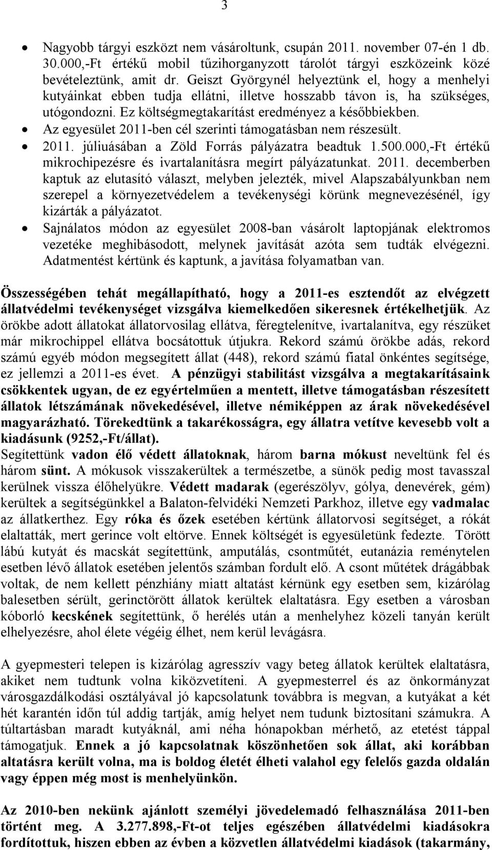 Az egyesület 2011-ben cél szerinti támogatásban nem részesült. 2011. júliuásában a Zöld Forrás pályázatra beadtuk 1.500.000,-Ft értékű mikrochipezésre és ivartalanításra megírt pályázatunkat. 2011. decemberben kaptuk az elutasító választ, melyben jelezték, mivel Alapszabályunkban nem szerepel a környezetvédelem a tevékenységi körünk megnevezésénél, így kizárták a pályázatot.