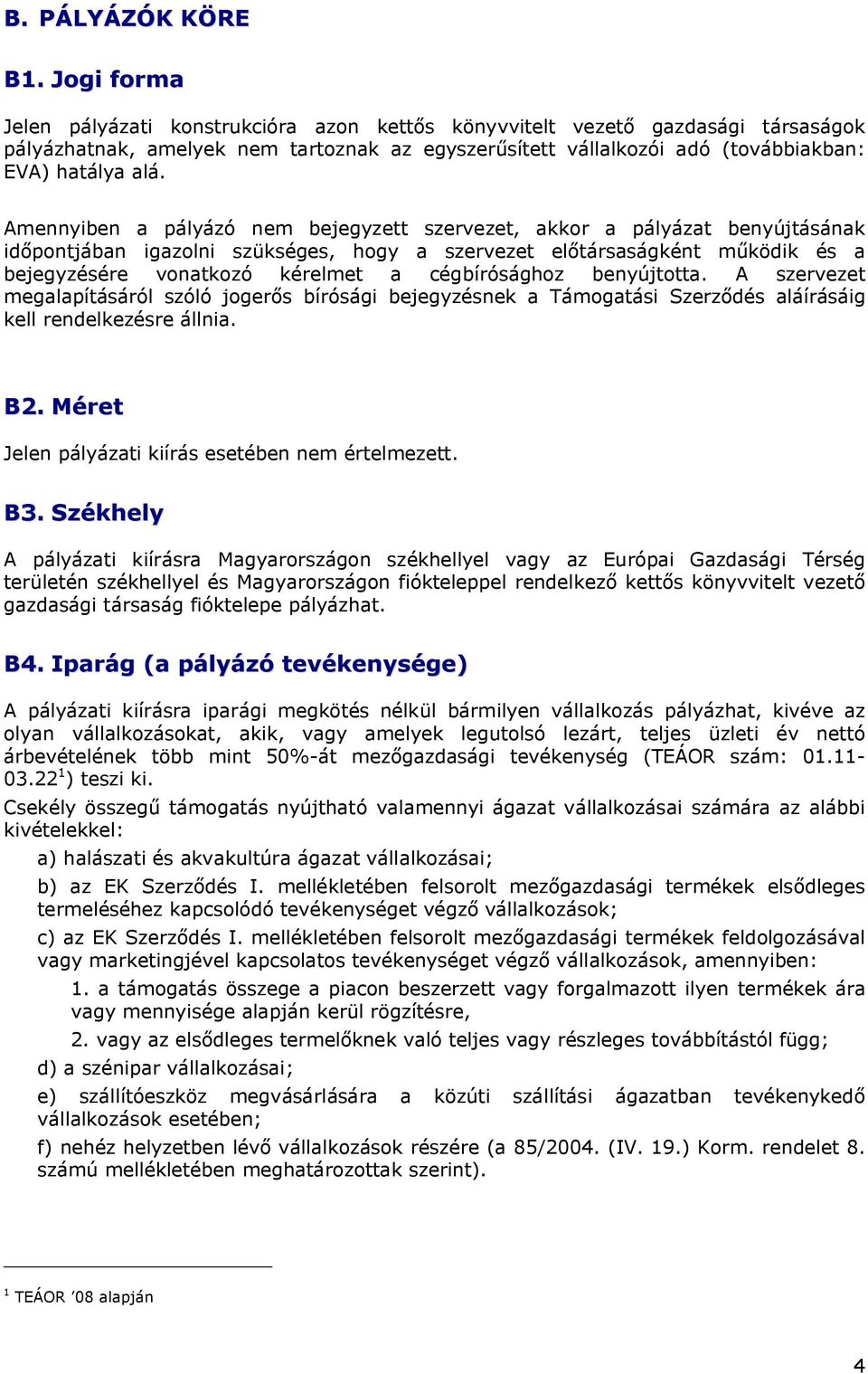 Amennyiben a pályázó nem bejegyzett szervezet, akkr a pályázat benyújtásának időpntjában igazlni szükséges, hgy a szervezet előtársaságként működik és a bejegyzésére vnatkzó kérelmet a cégbírósághz