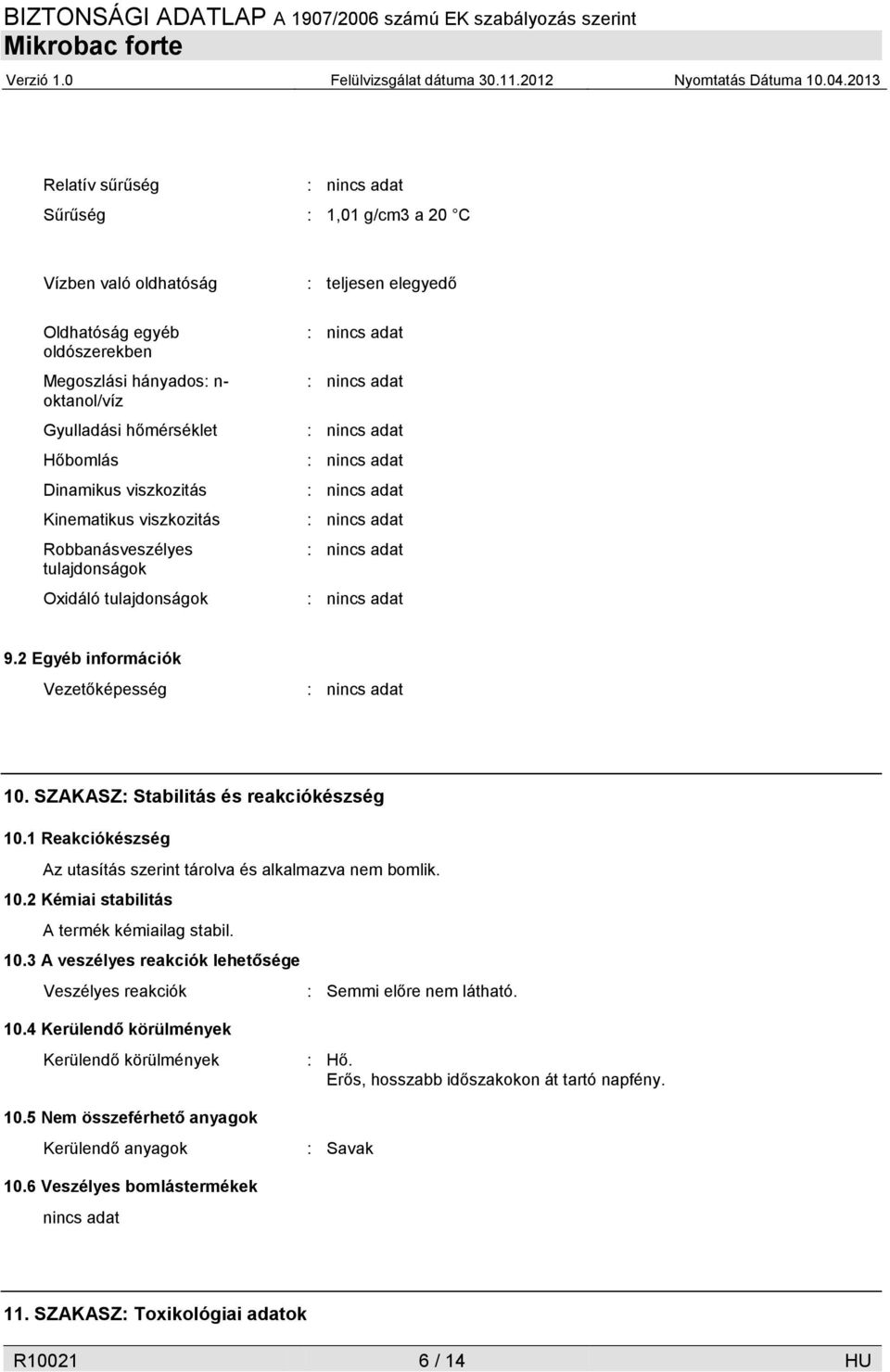 1 Reakciókészség Az utasítás szerint tárolva és alkalmazva nem bomlik. 10.2 Kémiai stabilitás A termék kémiailag stabil. 10.3 A veszélyes reakciók lehetősége Veszélyes reakciók : Semmi előre nem látható.