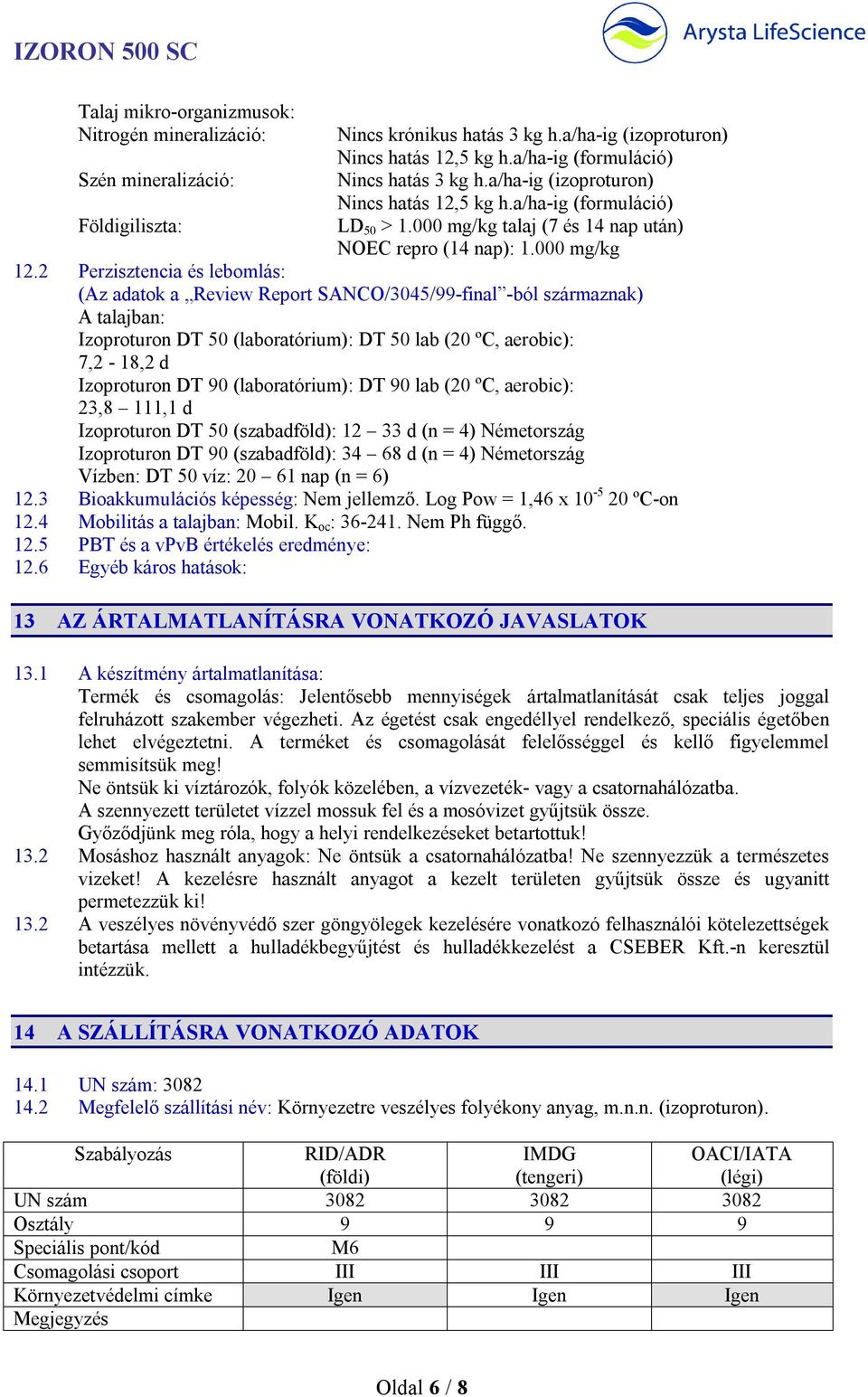 2 Perzisztencia és lebomlás: (Az adatok a Review Report SANCO/3045/99-final -ból származnak) A talajban: Izoproturon DT 50 (laboratórium): DT 50 lab (20 ºC, aerobic): 7,2-18,2 d Izoproturon DT 90