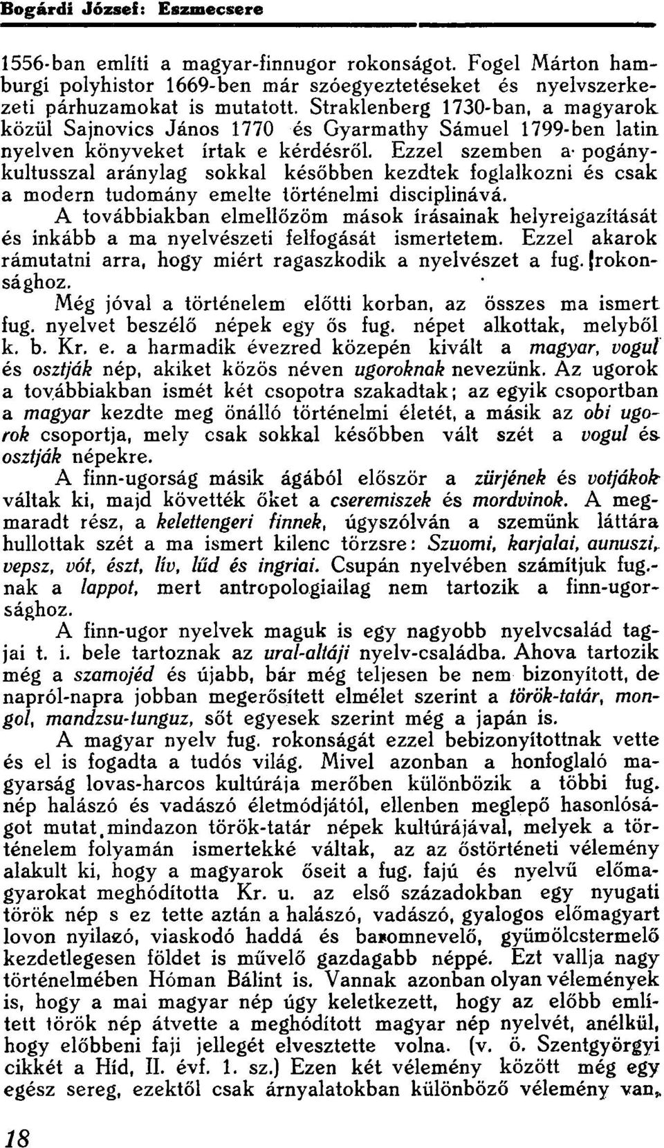 Ezzel szemben a- pogánykultusszal aránylag sokkal későbben kezdtek foglalkozni és csak a modern tudomány emelte történelmi disciplinává.