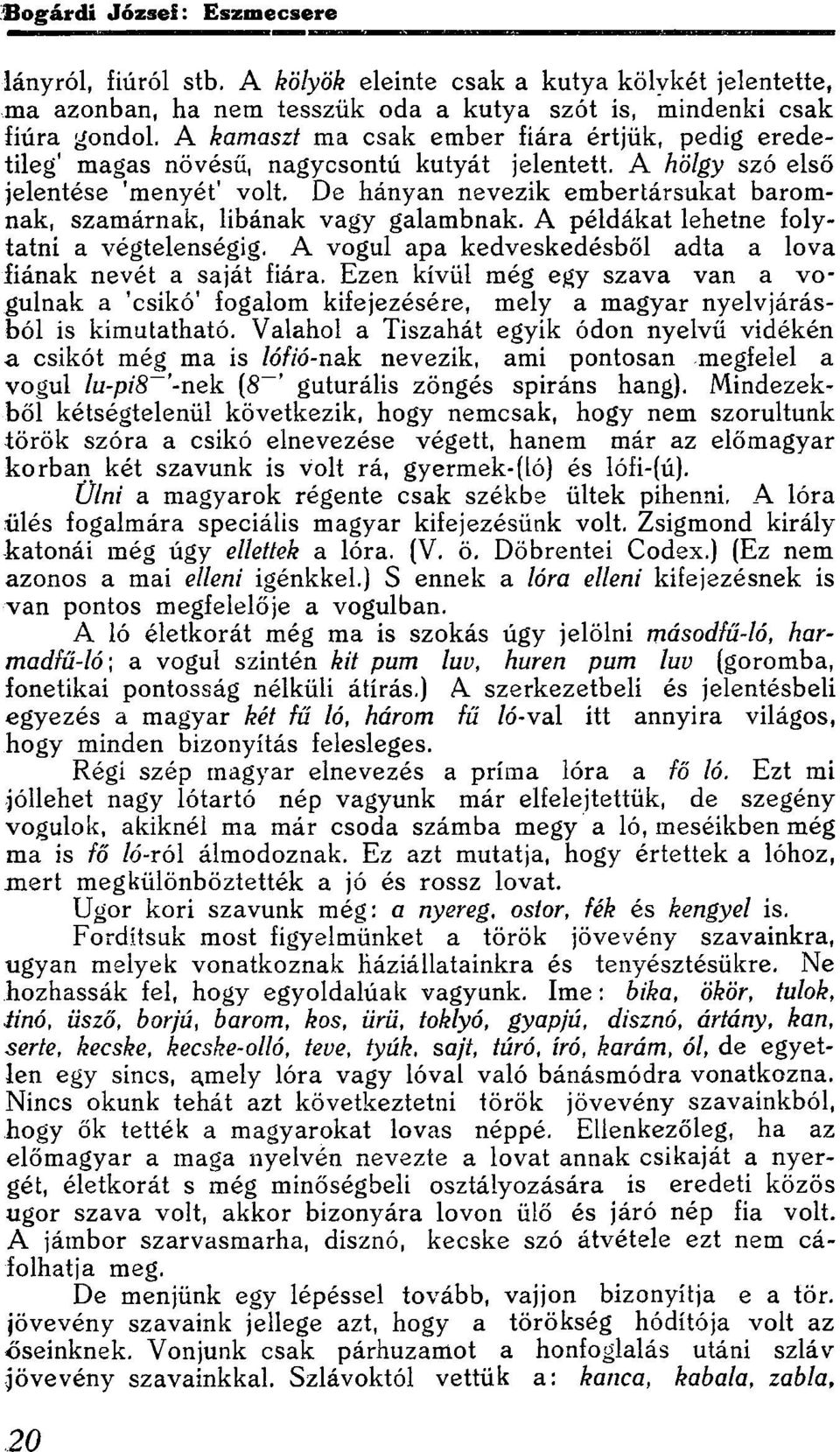 De hányan nevezik embertársukat baromnak, szamárnak, libának vagy galambnak. A példákat lehetne folytatni a végtelenségig. A vogul apa kedveskedésből adta a lova fiának nevét a saját fiára.