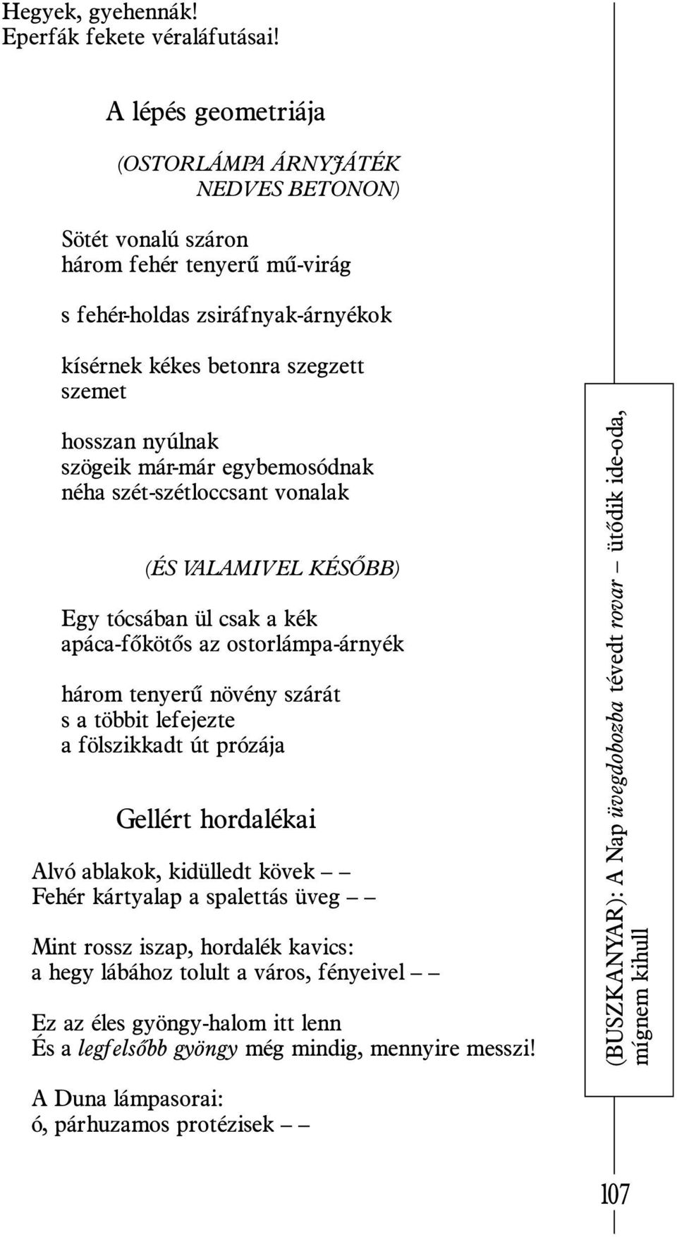 szögeik már-már egybemosódnak néha szét-szétloccsant vonalak (ÉS VALAMIVEL KÉSÕBB) Egy tócsában ül csak a kék apáca-fõkötõs az ostorlámpa-árnyék három tenyerû növény szárát s a többit lefejezte a