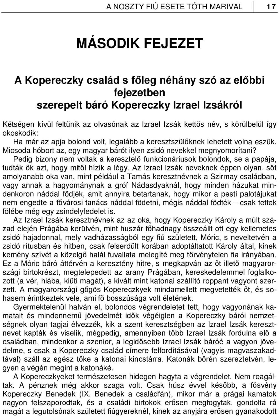 Pedig bizony nem voltak a keresztelő funkcionáriusok bolondok, se a papája, tudták ők azt, hogy mitől hízik a légy.