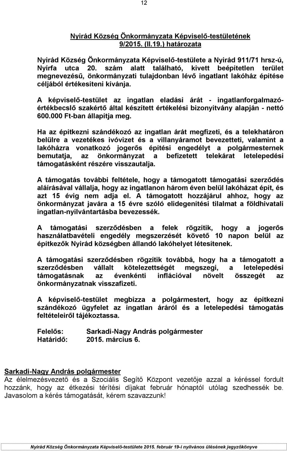 A képviselő-testület az ingatlan eladási árát - ingatlanforgalmazóértékbecslő szakértő által készített értékelési bizonyítvány alapján - nettó 600.000 Ft-ban állapítja meg.