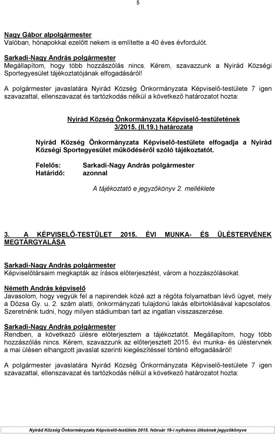 ) határozata Nyirád Község Önkormányzata Képviselő-testülete elfogadja a Nyirád Községi Sportegyesület működéséről szóló tájékoztatót. Felelős: Határidő: azonnal A tájékoztató e jegyzőkönyv 2.