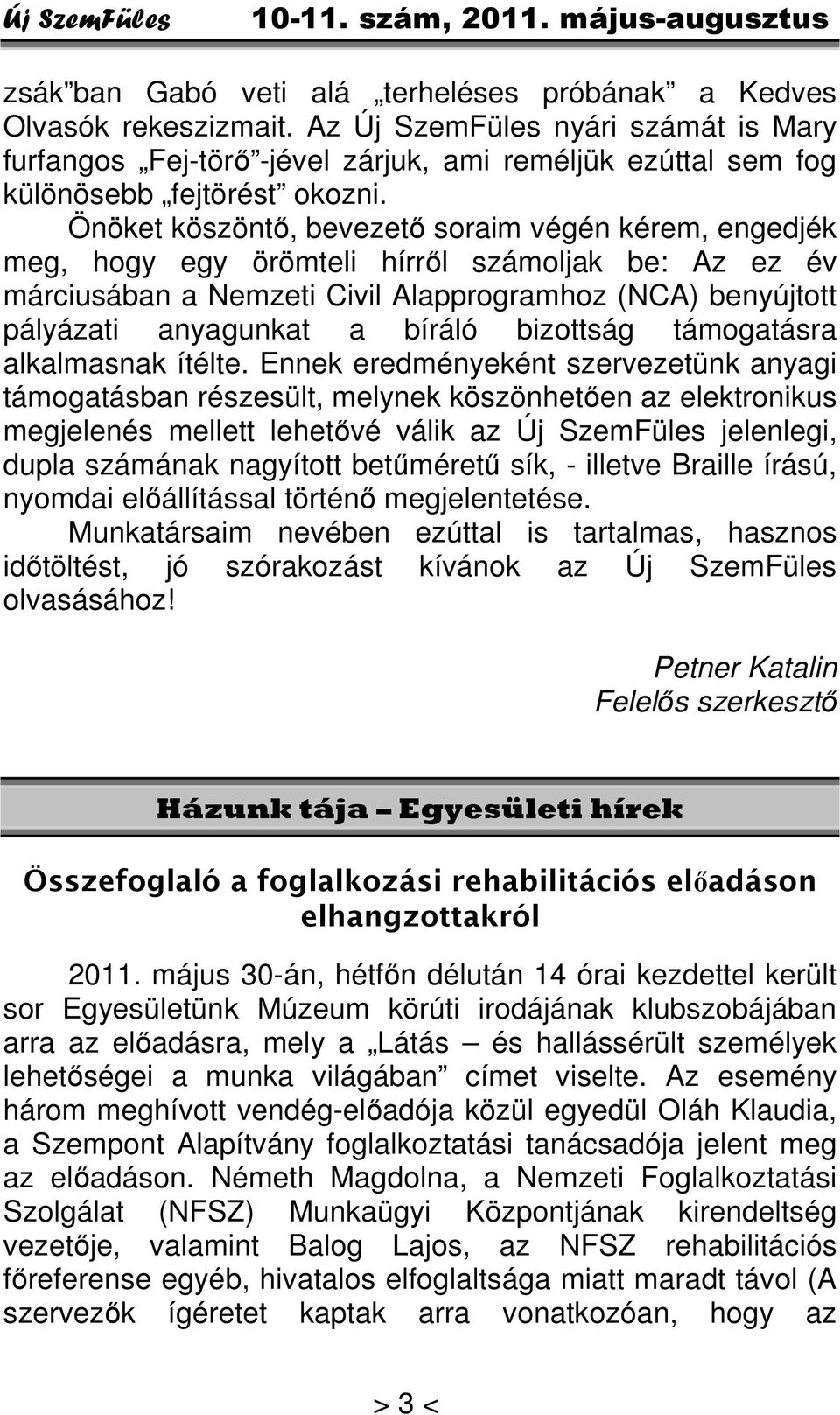 Önöket köszöntő, bevezető soraim végén kérem, engedjék meg, hogy egy örömteli hírről számoljak be: Az ez év márciusában a Nemzeti Civil Alapprogramhoz (NCA) benyújtott pályázati anyagunkat a bíráló