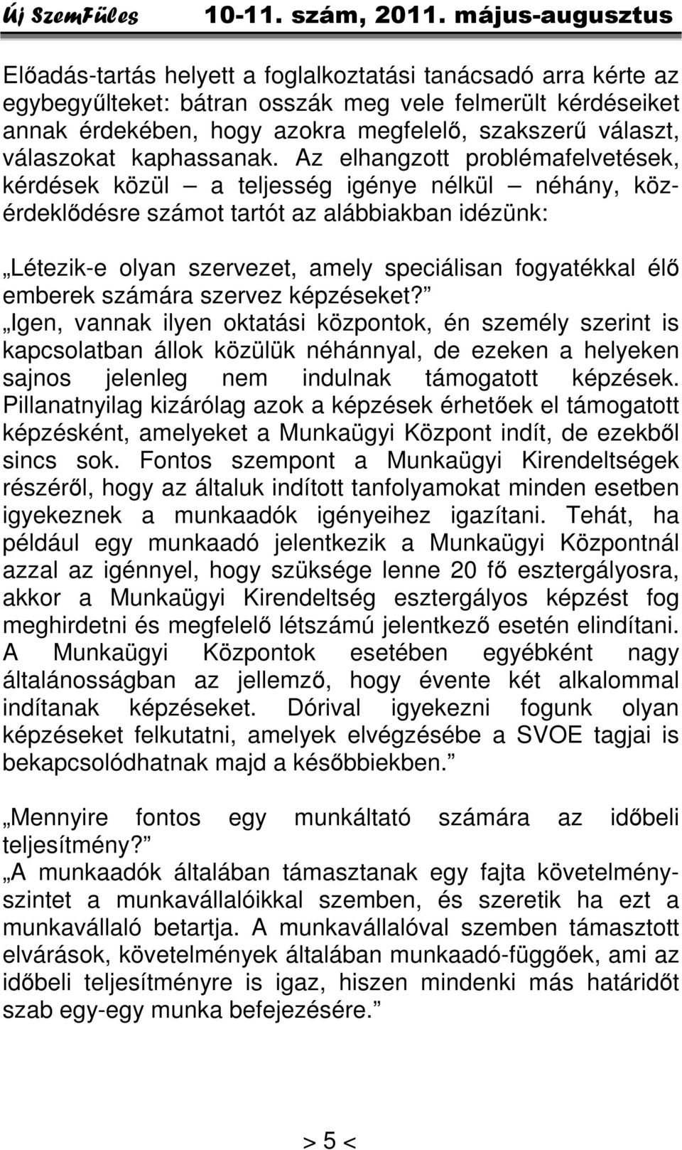 Az elhangzott problémafelvetések, kérdések közül a teljesség igénye nélkül néhány, közérdeklődésre számot tartót az alábbiakban idézünk: Létezik-e olyan szervezet, amely speciálisan fogyatékkal élő