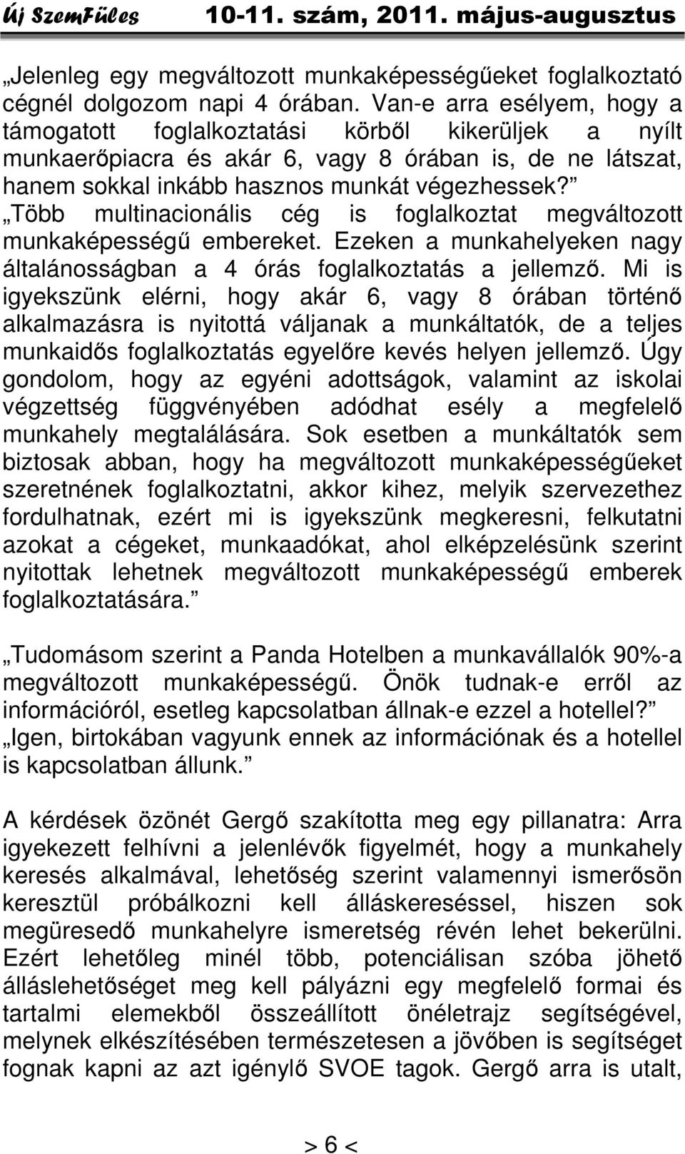 Több multinacionális cég is foglalkoztat megváltozott munkaképességű embereket. Ezeken a munkahelyeken nagy általánosságban a 4 órás foglalkoztatás a jellemző.