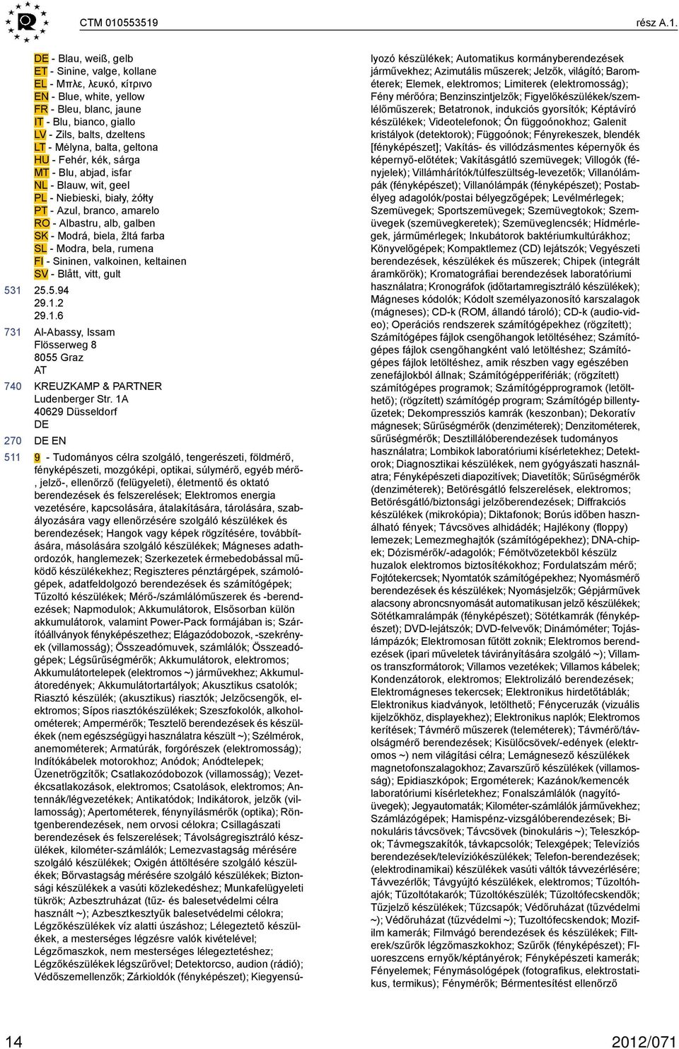 Mėlyna, balta, geltona HU - Fehér, kék, sárga MT - Blu, abjad, isfar NL - Blauw, wit, geel PL - Niebieski, biały, żółty PT - Azul, branco, amarelo RO - Albastru, alb, galben SK - Modrá, biela, žltá