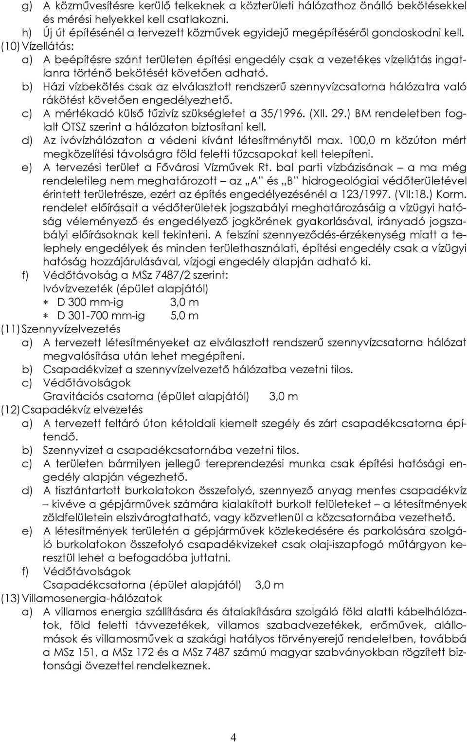 (10) Vízellátás: a) A beépítésre szánt területen építési engedély csak a vezetékes vízellátás ingatlanra történő bekötését követően adható.