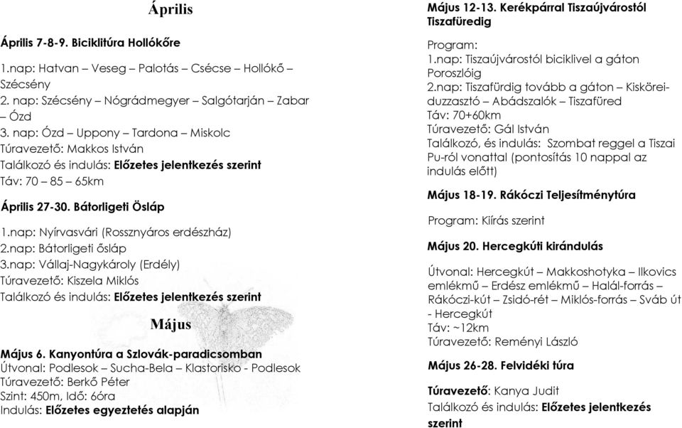 nap: Nyírvasvári (Rossznyáros erdészház) 2.nap: Bátorligeti ısláp 3.nap: Vállaj-Nagykároly (Erdély) Túravezetı: Kiszela Miklós Találkozó és indulás: Elızetes jelentkezés szerint Május Május 6.