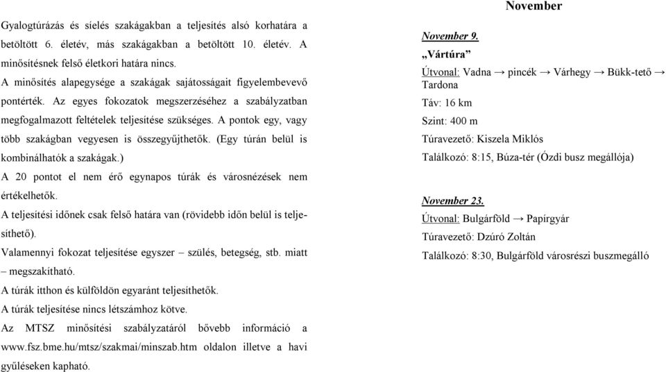 A pontok egy, vagy több szakágban vegyesen is összegyűjthetők. (Egy túrán belül is kombinálhatók a szakágak.) A 20 pontot el nem érő egynapos túrák és városnézések nem értékelhetők.