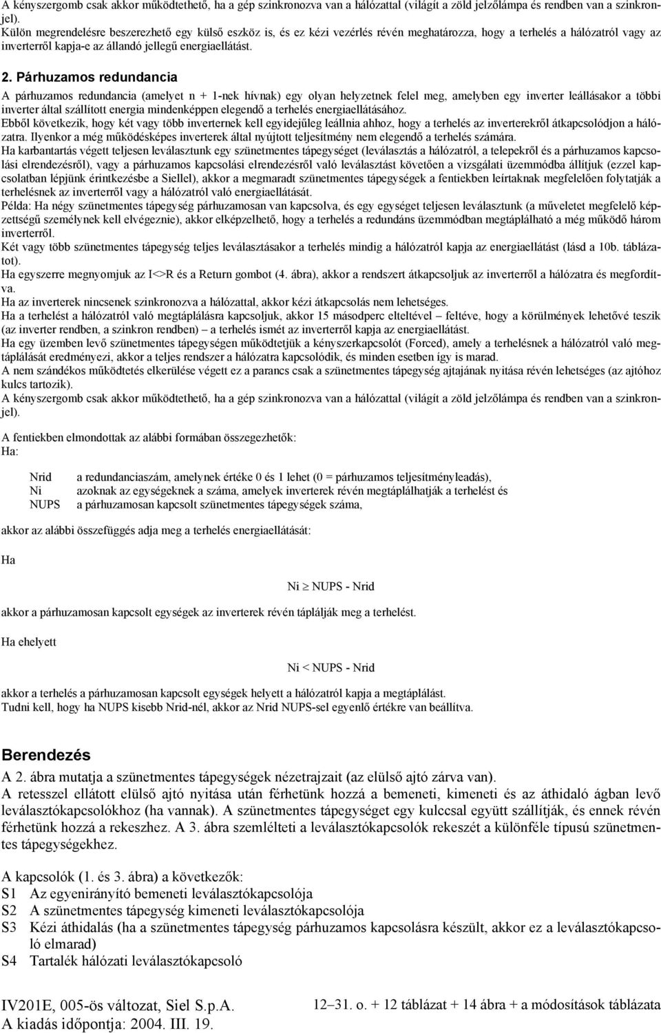 Párhuzamos redundancia A párhuzamos redundancia (amelyet n + 1-nek hívnak) egy olyan helyzetnek felel meg, amelyben egy inverter leállásakor a többi inverter által szállított energia mindenképpen