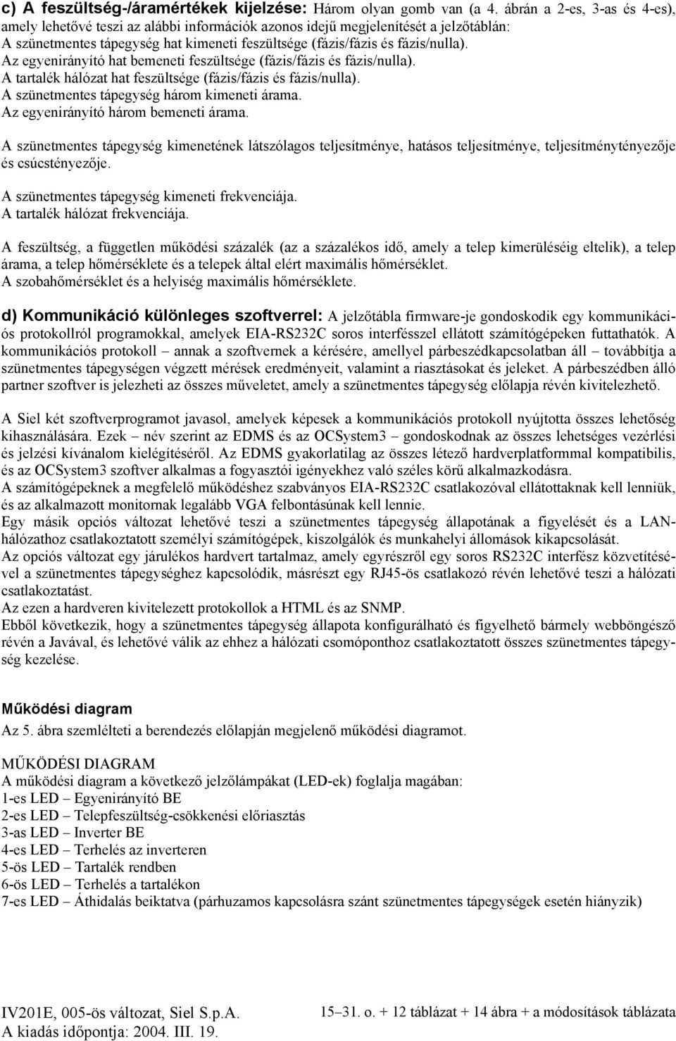 Az egyenirányító hat bemeneti feszültsége (fázis/fázis és fázis/nulla). A tartalék hálózat hat feszültsége (fázis/fázis és fázis/nulla). A szünetmentes tápegység három kimeneti árama.