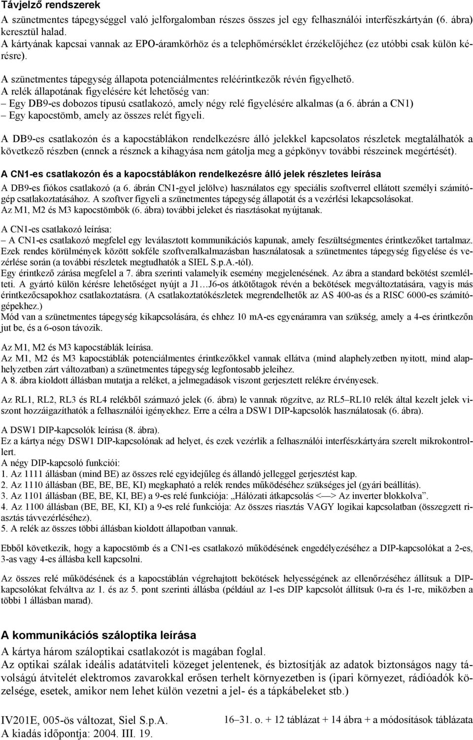 A relék állapotának figyelésére két lehetőség van: Egy DB9-es dobozos típusú csatlakozó, amely négy relé figyelésére alkalmas (a 6. ábrán a CN1) Egy kapocstömb, amely az összes relét figyeli.