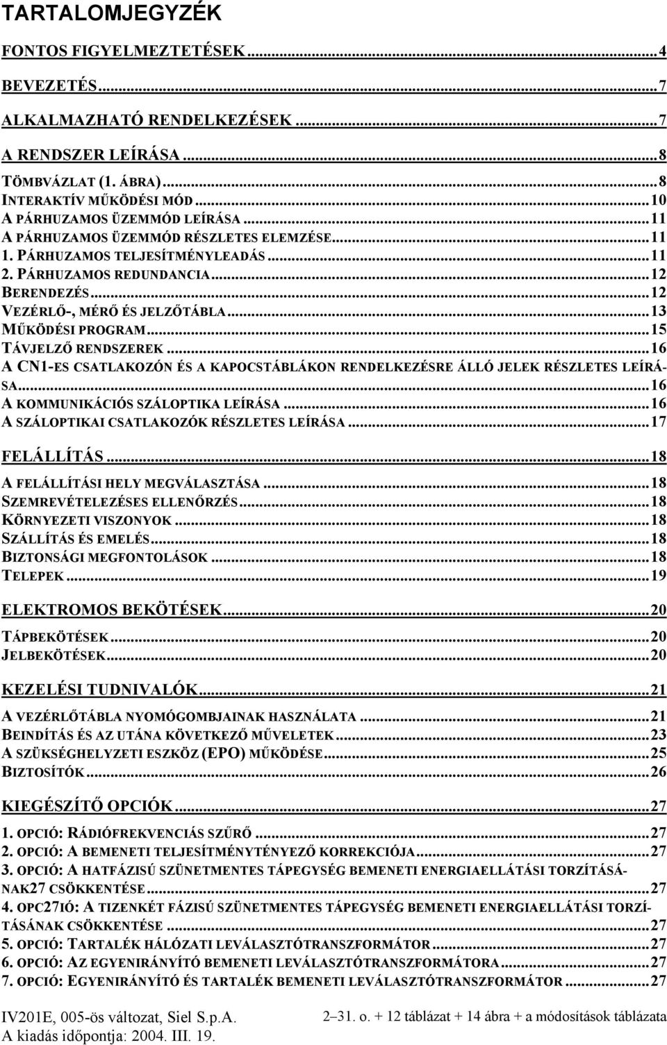 ..15 TÁVJELZŐ RENDSZEREK...16 A CN1-ES CSATLAKOZÓN ÉS A KAPOCSTÁBLÁKON RENDELKEZÉSRE ÁLLÓ JELEK RÉSZLETES LEÍRÁ- SA...16 A KOMMUNIKÁCIÓS SZÁLOPTIKA LEÍRÁSA.