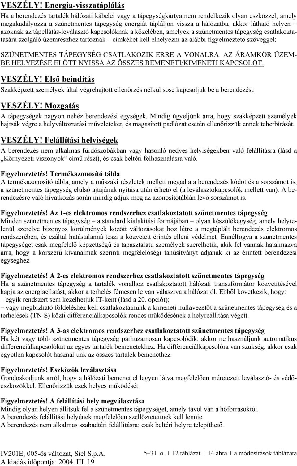 hálózatba, akkor látható helyen azoknak az tápellátás-leválasztó kapcsolóknak a közelében, amelyek a szünetmentes tápegység csatlakoztatására szolgáló üzemrészhez tartoznak címkéket kell elhelyezni