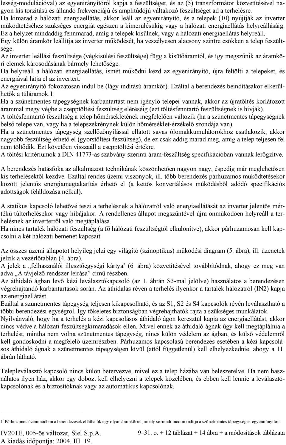 Ha kimarad a hálózati energiaellátás, akkor leáll az egyenirányító, és a telepek (10) nyújtják az inverter működtetéséhez szükséges energiát egészen a kimerülésükig vagy a hálózati energiaellátás