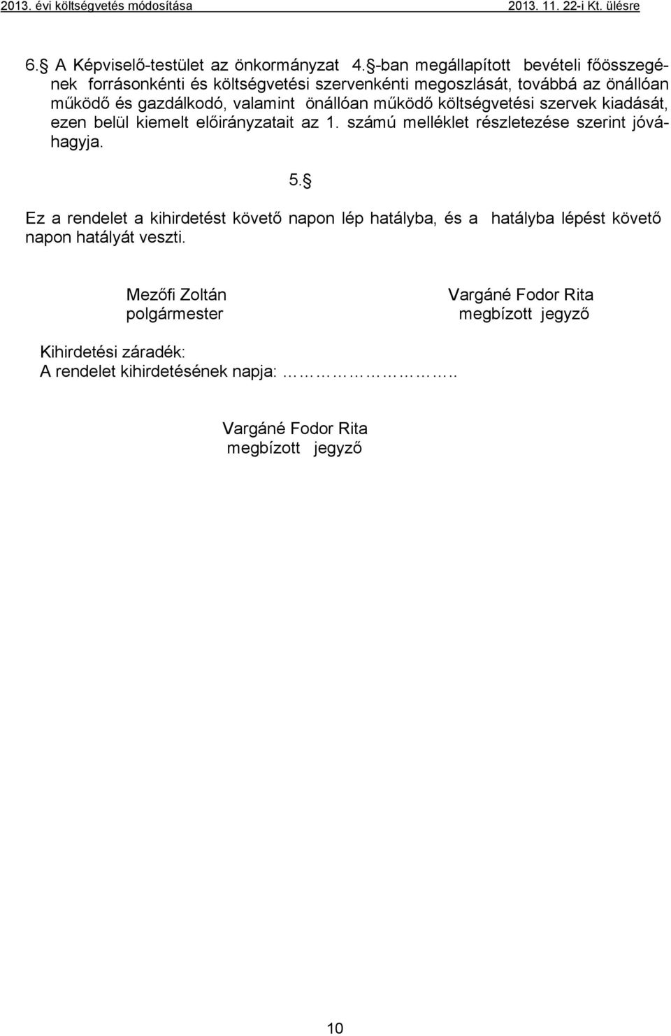 működő költségvetési szervek kiadását, ezen belül kiemelt előirányzatait az 1. számú melléklet részletezése szerint jóváhagyja. 5.