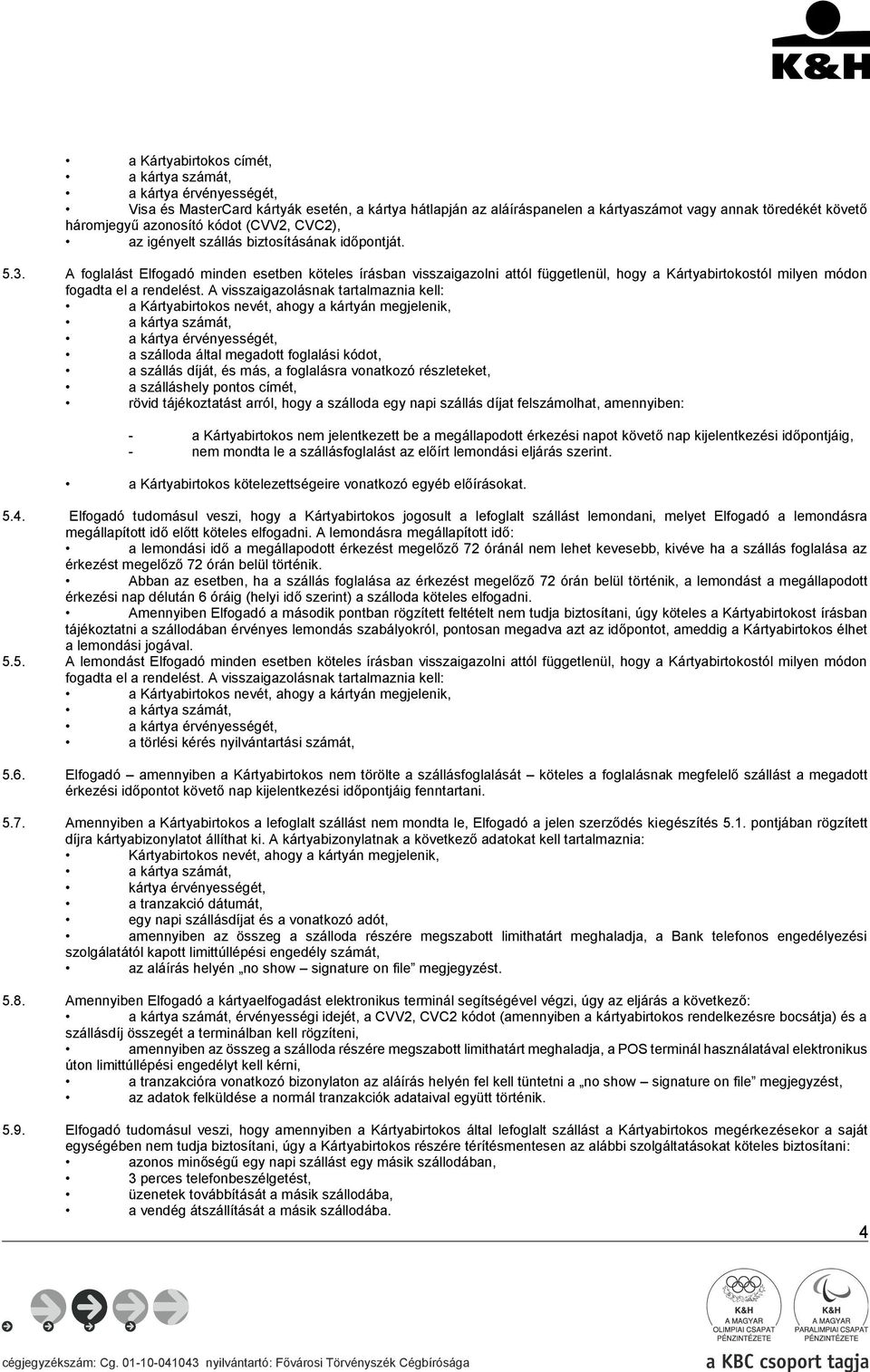 A visszaigazolásnak tartalmaznia kell: a szálloda által megadott foglalási kódot, a szállás díját, és más, a foglalásra vonatkozó részleteket, a szálláshely pontos címét, rövid tájékoztatást arról,