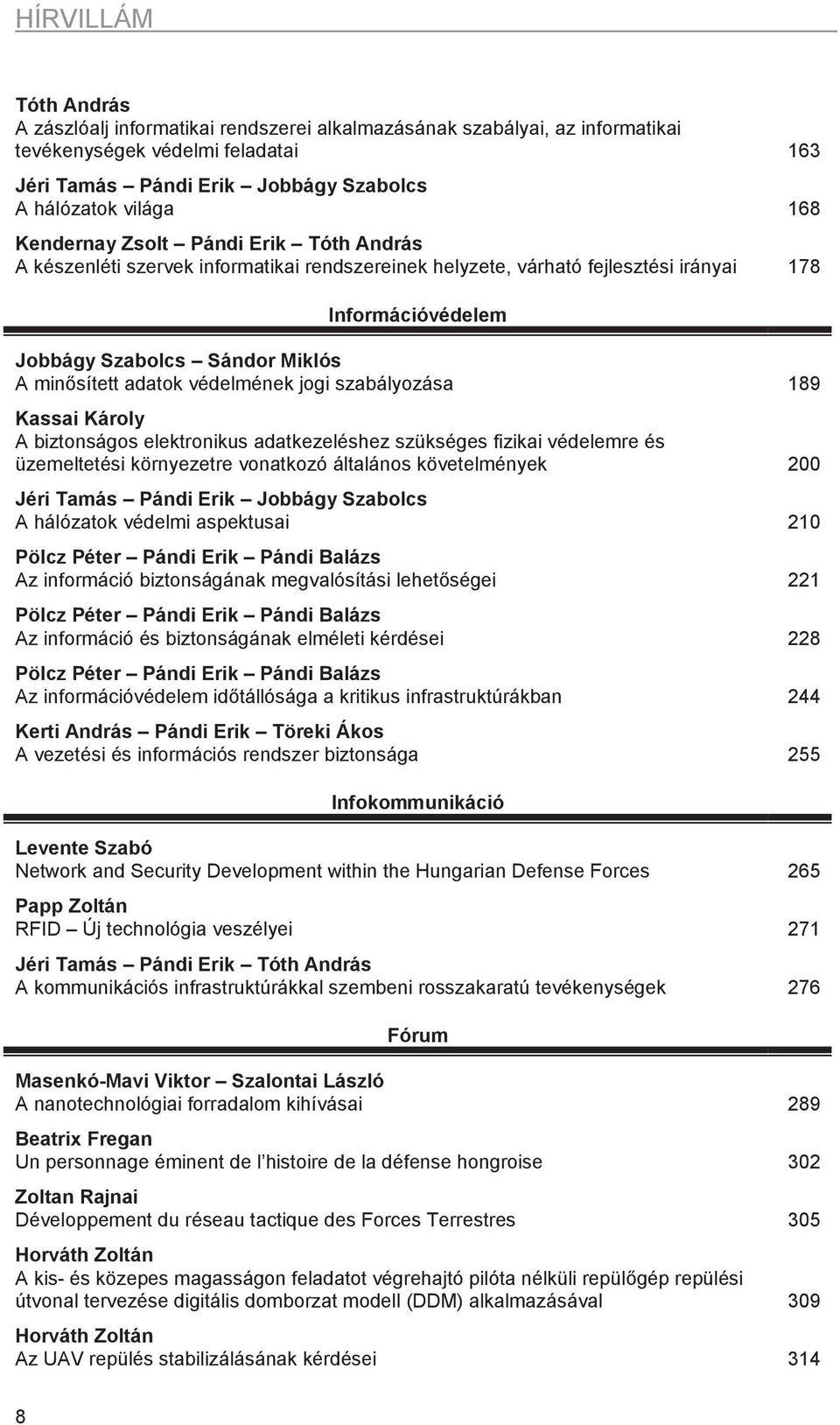 védelmének jogi szabályozása 189 Kassai Károly A biztonságos elektronikus adatkezeléshez szükséges fizikai védelemre és üzemeltetési környezetre vonatkozó általános követelmények 200 Jéri Tamás Pándi