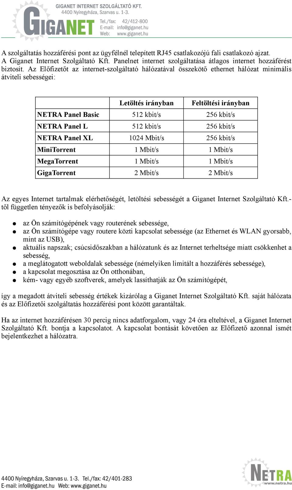 Az Előfizetőt az internet-szolgáltató hálózatával összekötő ethernet hálózat minimális átviteli sebességei: Letöltés irányban Feltöltési irányban NETRA Panel Basic 512 kbit/s 256 kbit/s NETRA Panel L