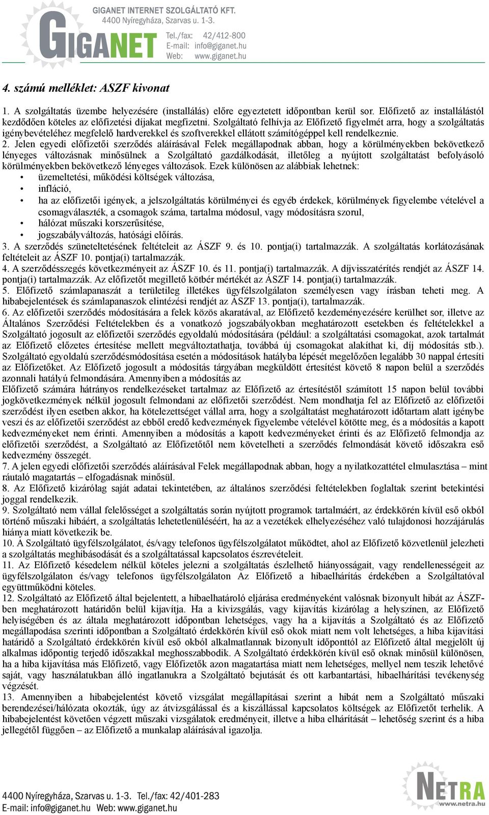 Szolgáltató felhívja az Előfizető figyelmét arra, hogy a szolgáltatás igénybevételéhez megfelelő hardverekkel és szoftverekkel ellátott számítógéppel kell rendelkeznie. 2.