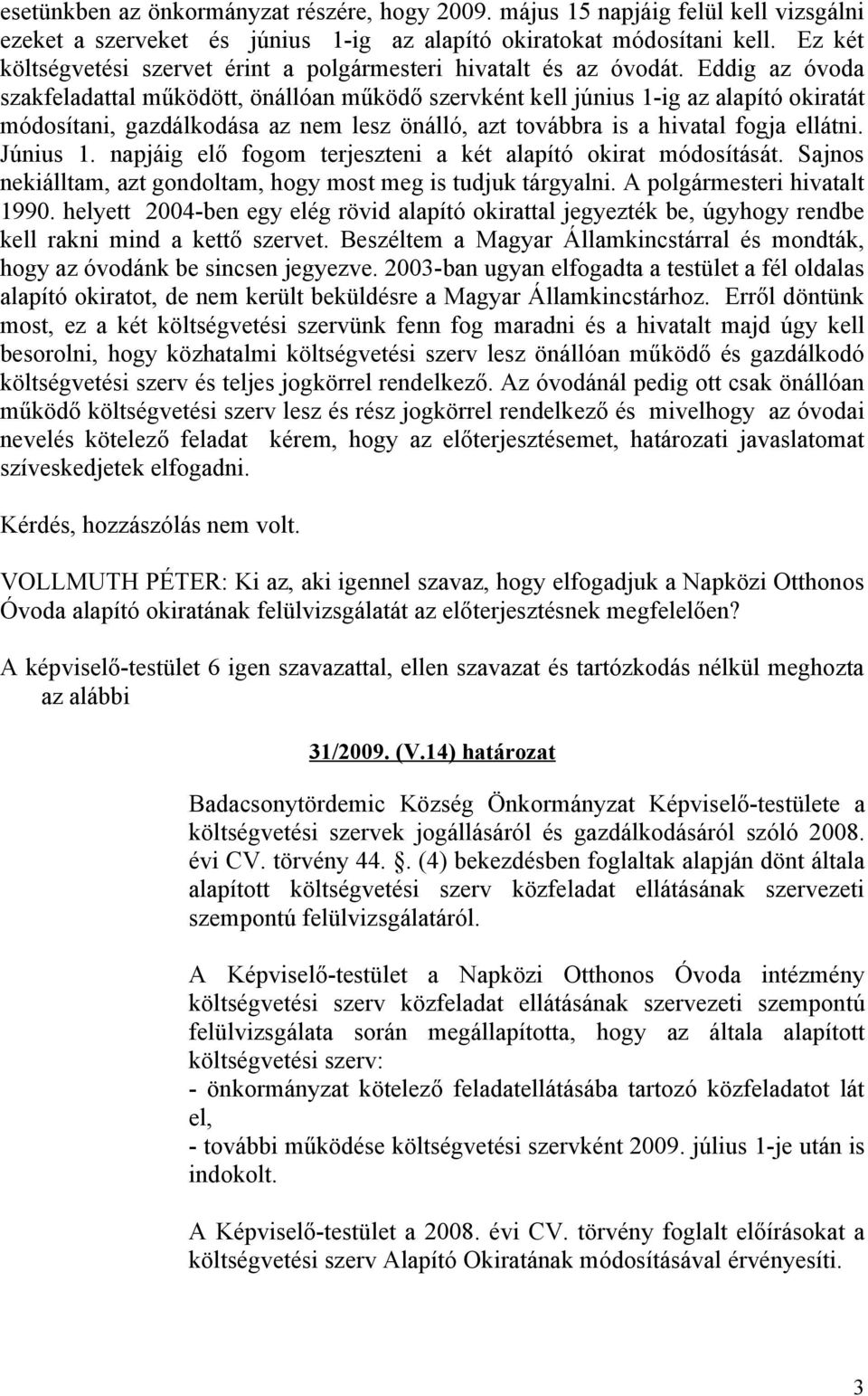 Eddig az óvoda szakfeladattal működött, önállóan működő szervként kell június 1-ig az alapító okiratát módosítani, gazdálkodása az nem lesz önálló, azt továbbra is a hivatal fogja ellátni. Június 1.